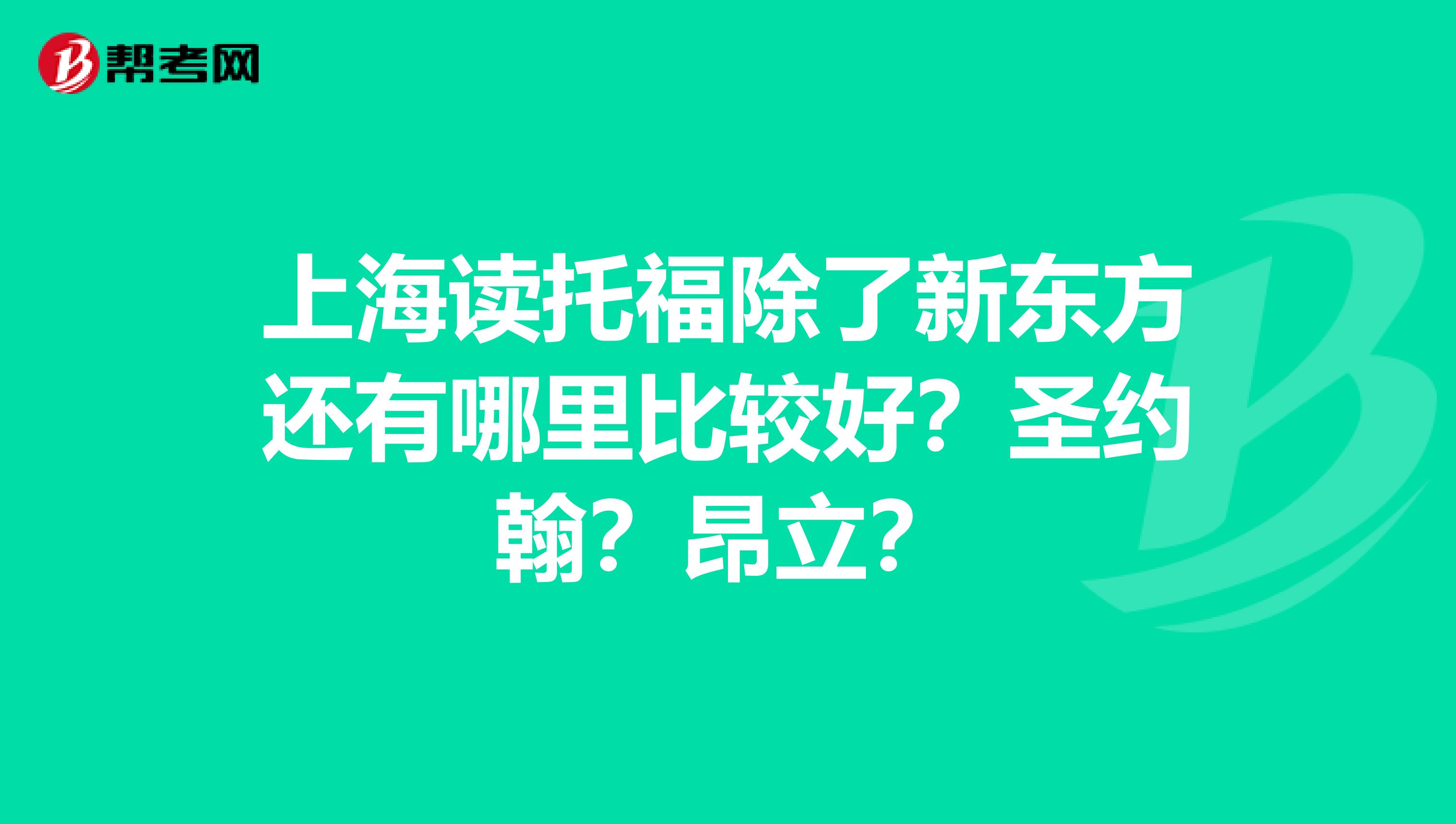上海讀托福除了新東方還有哪里比較好？圣約翰？昂立？