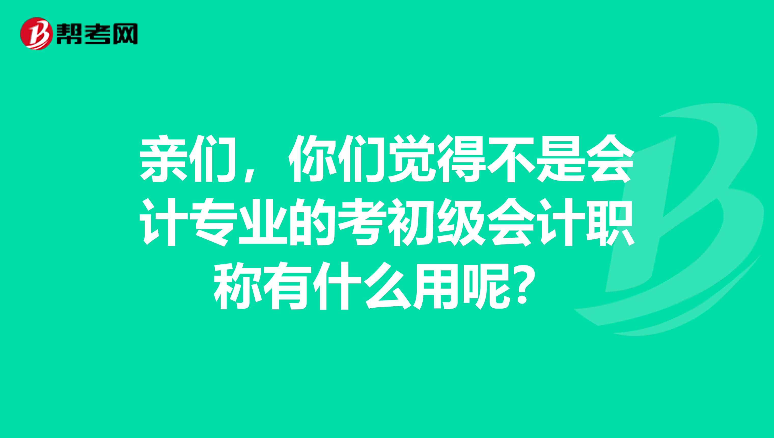 亲们,你们觉得不是会计专业的考初级会计职称有什么用呢?