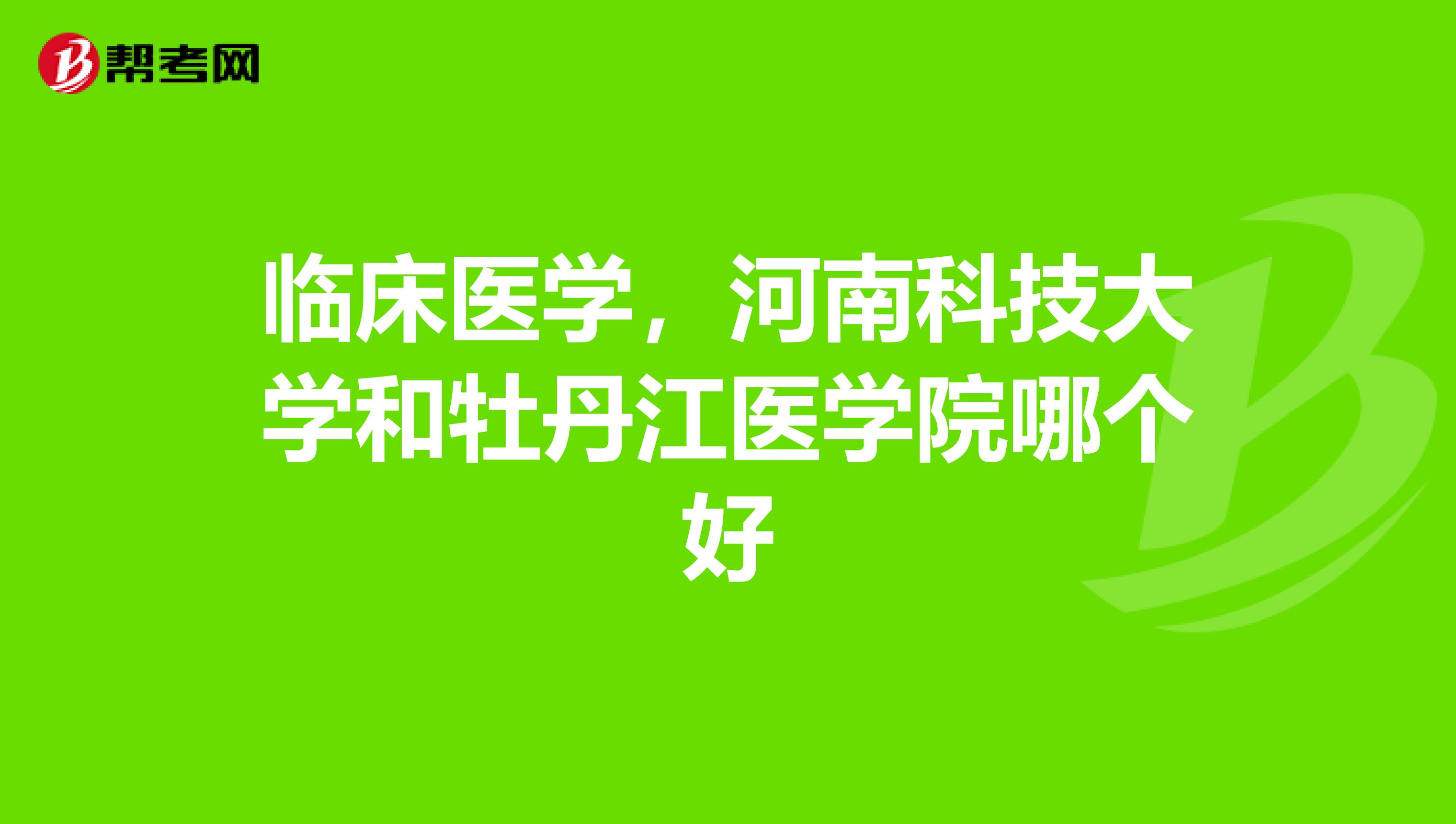 临床医学，河南科技大学和牡丹江医学院哪个好
