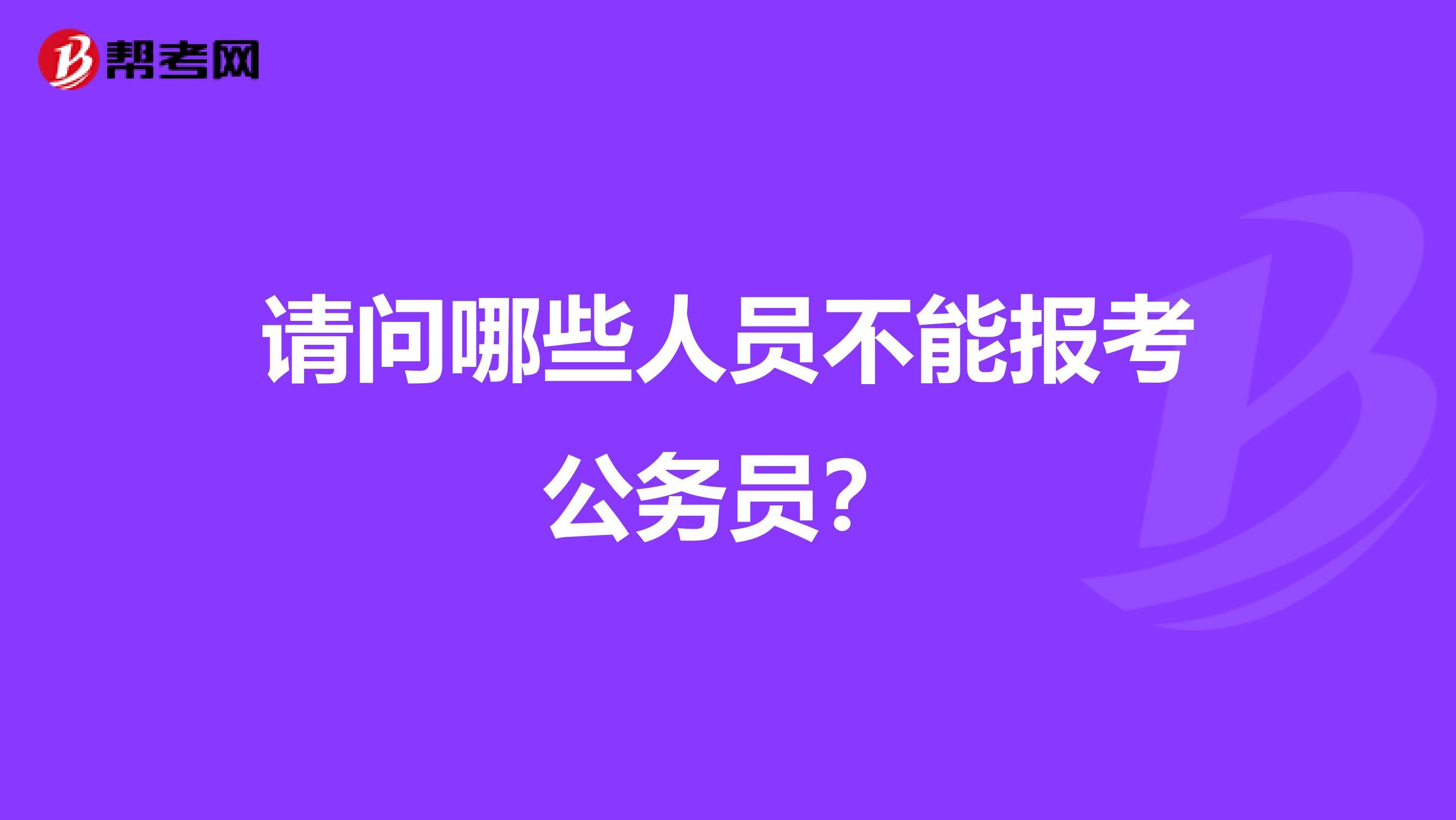 请问哪些人员不能报考公务员?