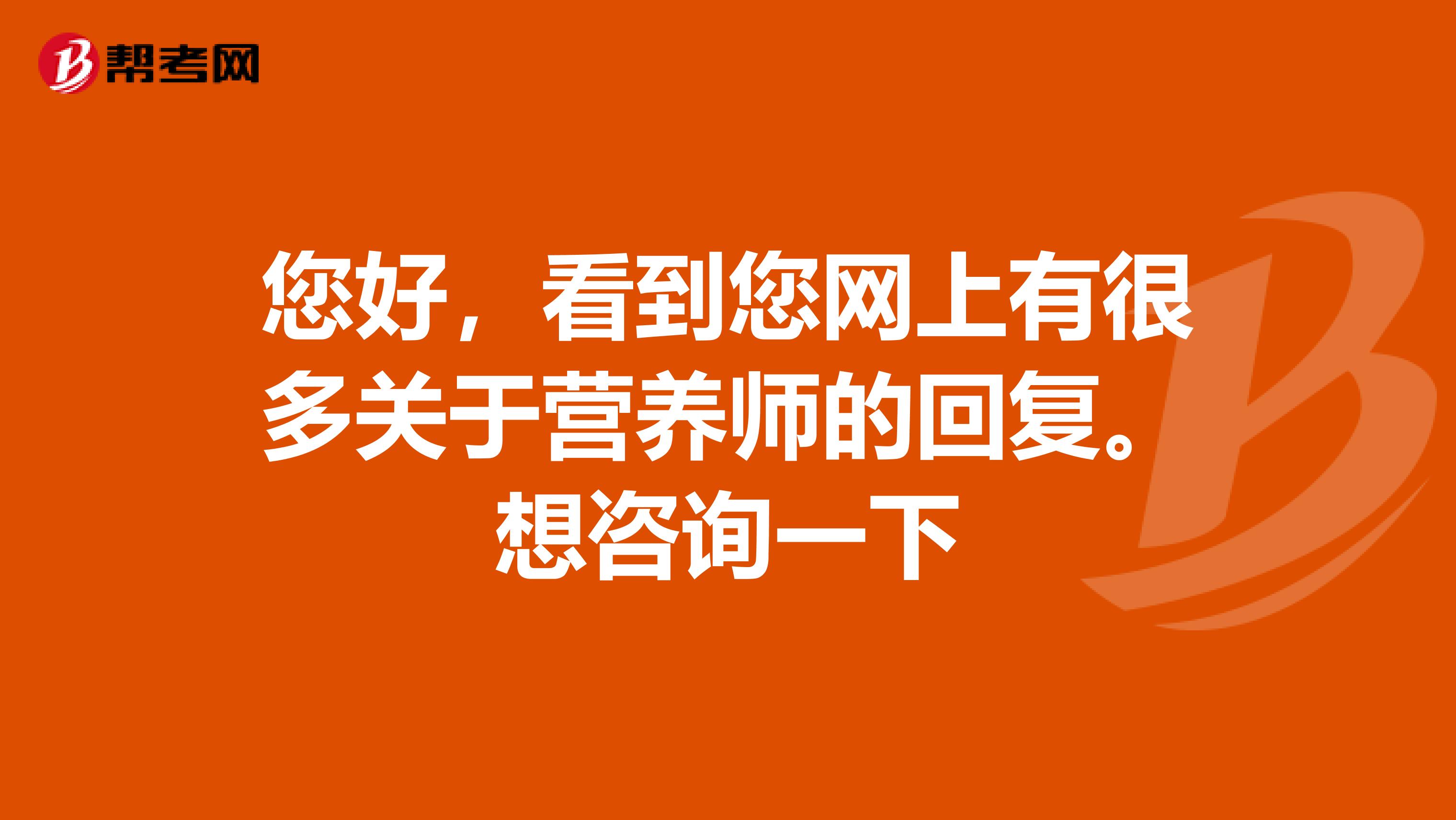 您好,看到您网上有很多关于营养师的回复。想咨询一下