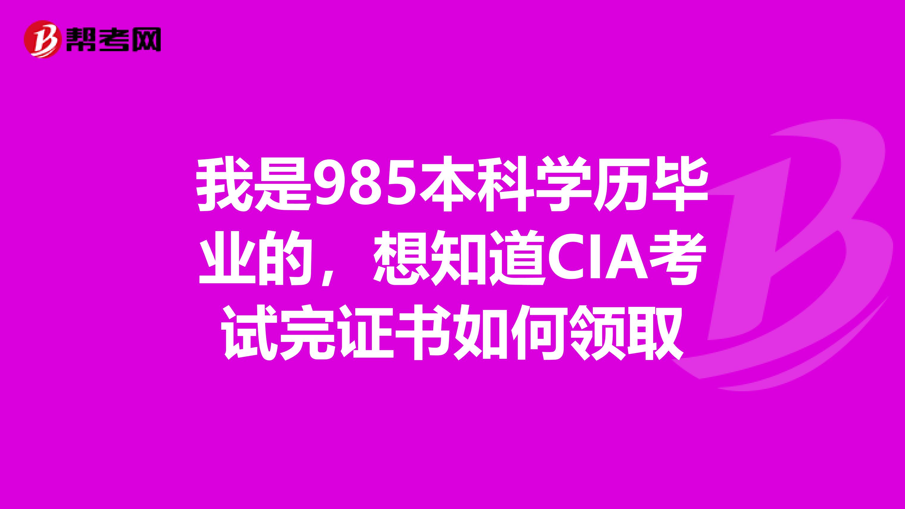 我是985本科学历毕业的,想知道CIA考试完证书如何领取