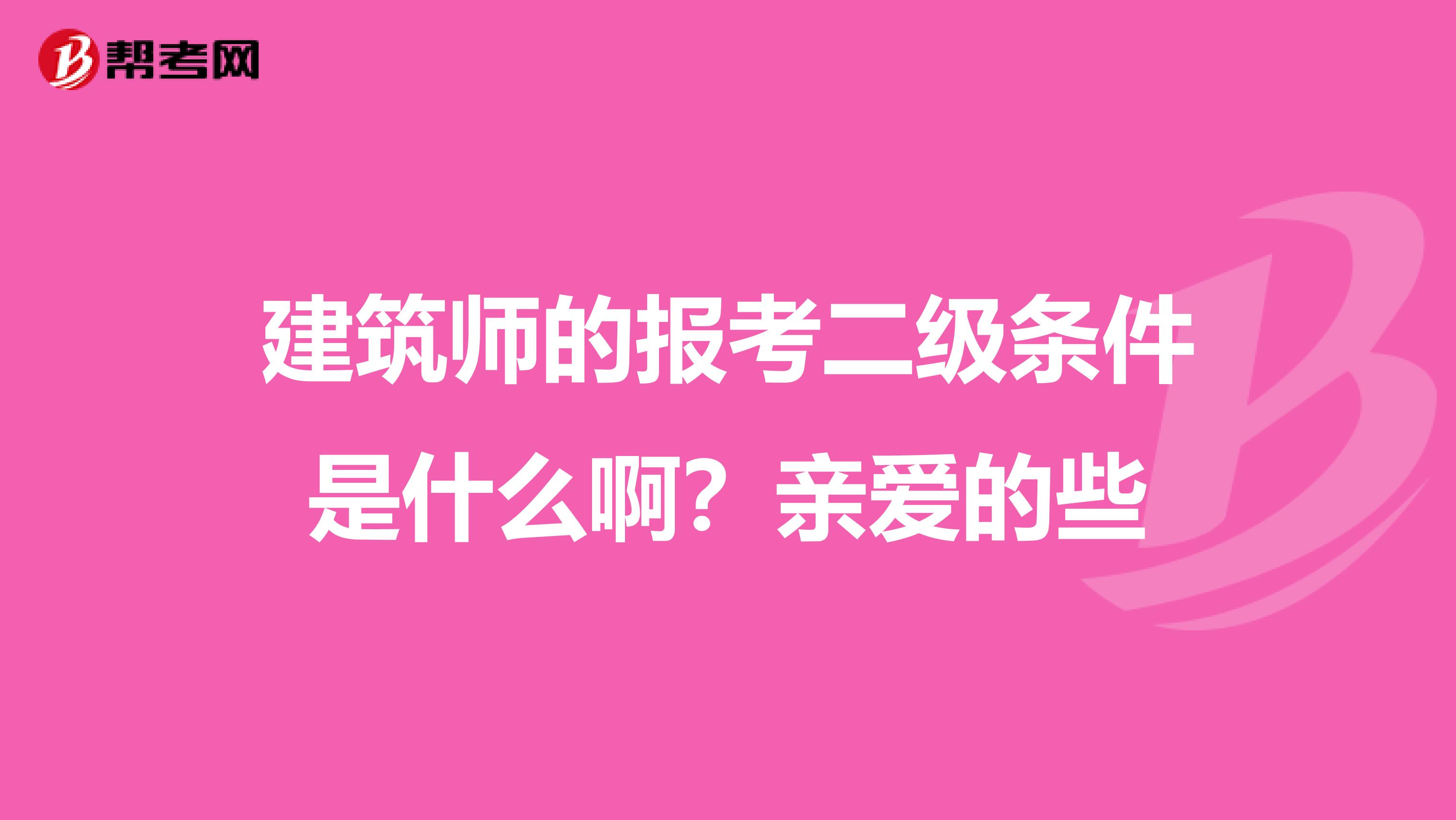 建筑师的报考二级条件是什么啊？亲爱的些