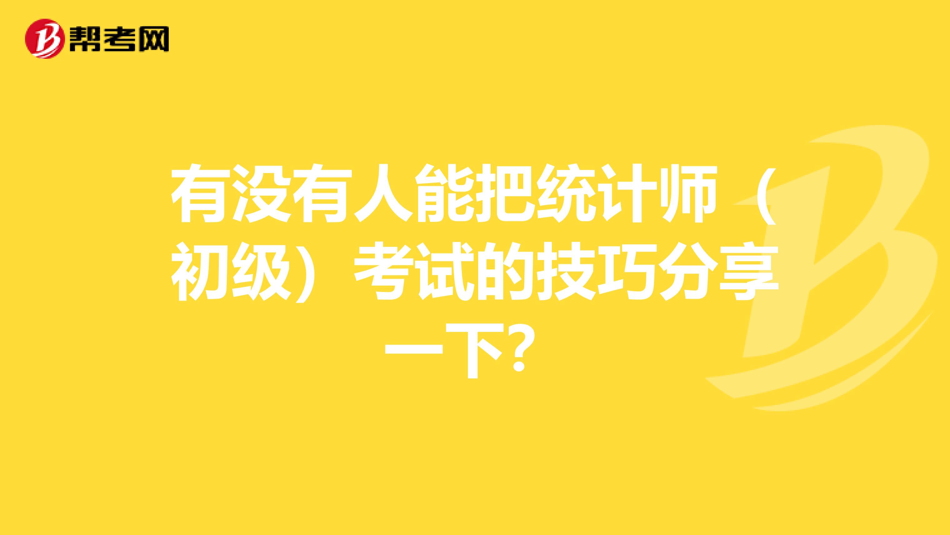 有没有人能把统计师(初级)考试的技巧分享一下?