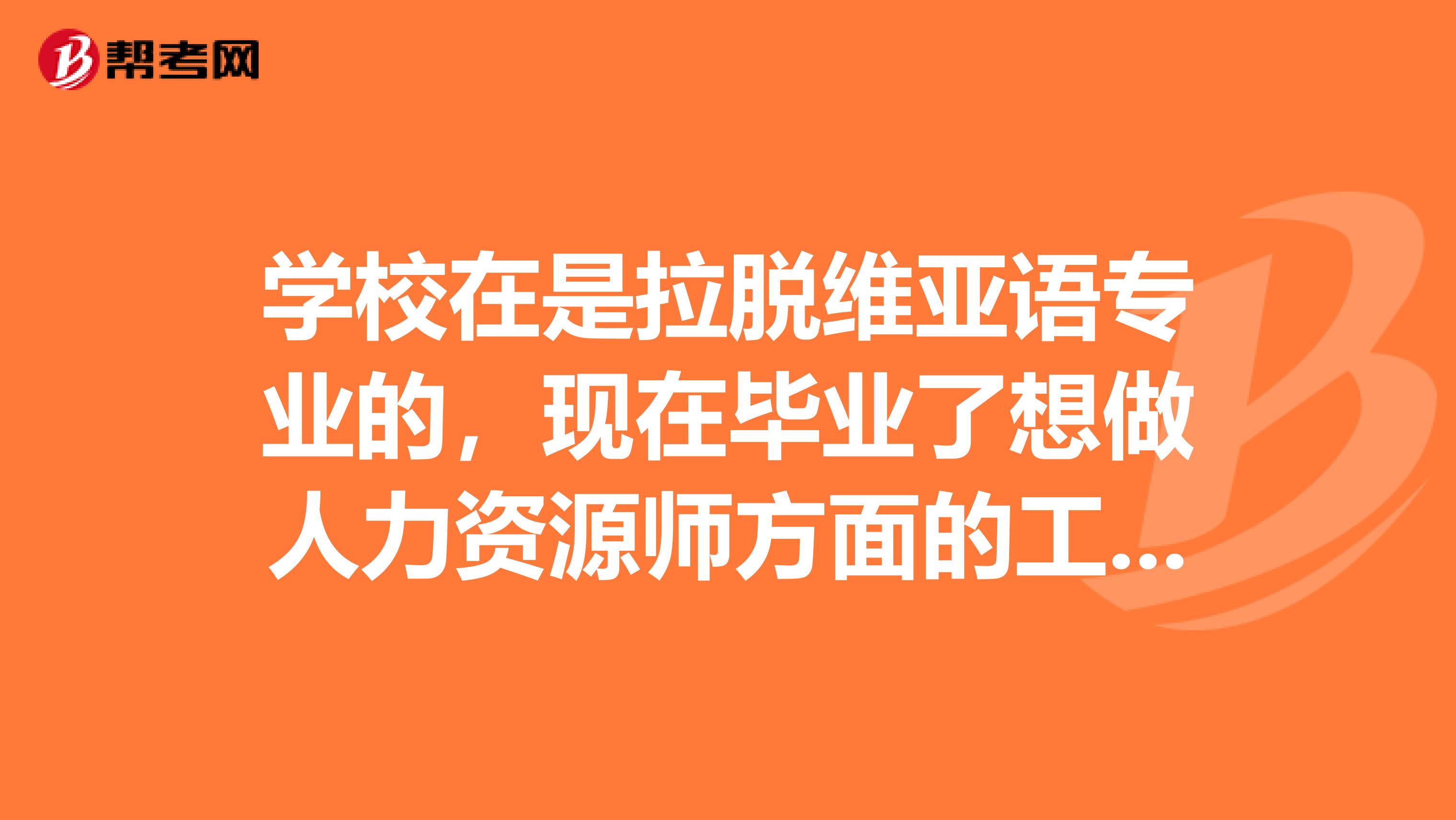 學(xué)校在是拉脫維亞語專業(yè)的，現(xiàn)在畢業(yè)了想做人力資源師方面的工作，不知道人力資源師考試的報(bào)名條件，哪位小伙伴告訴我一下吧