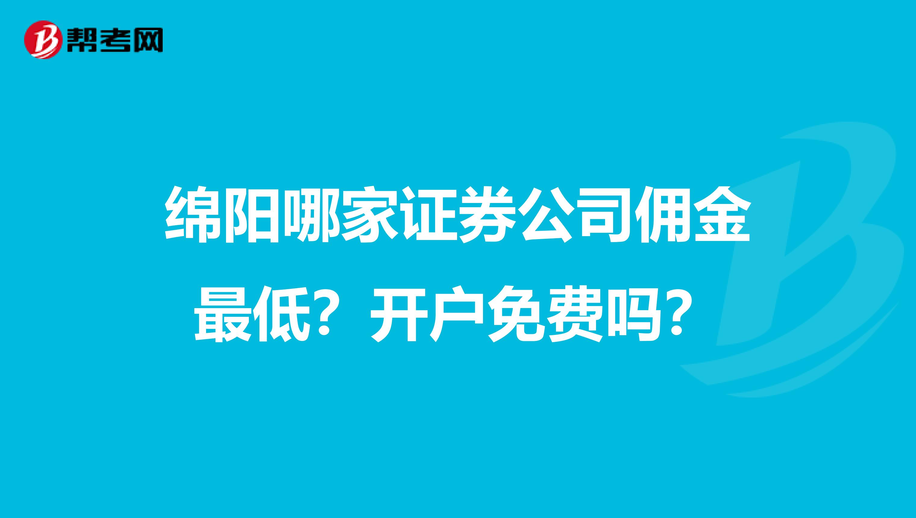 绵阳哪家证券公司佣金最低？开户免费吗？