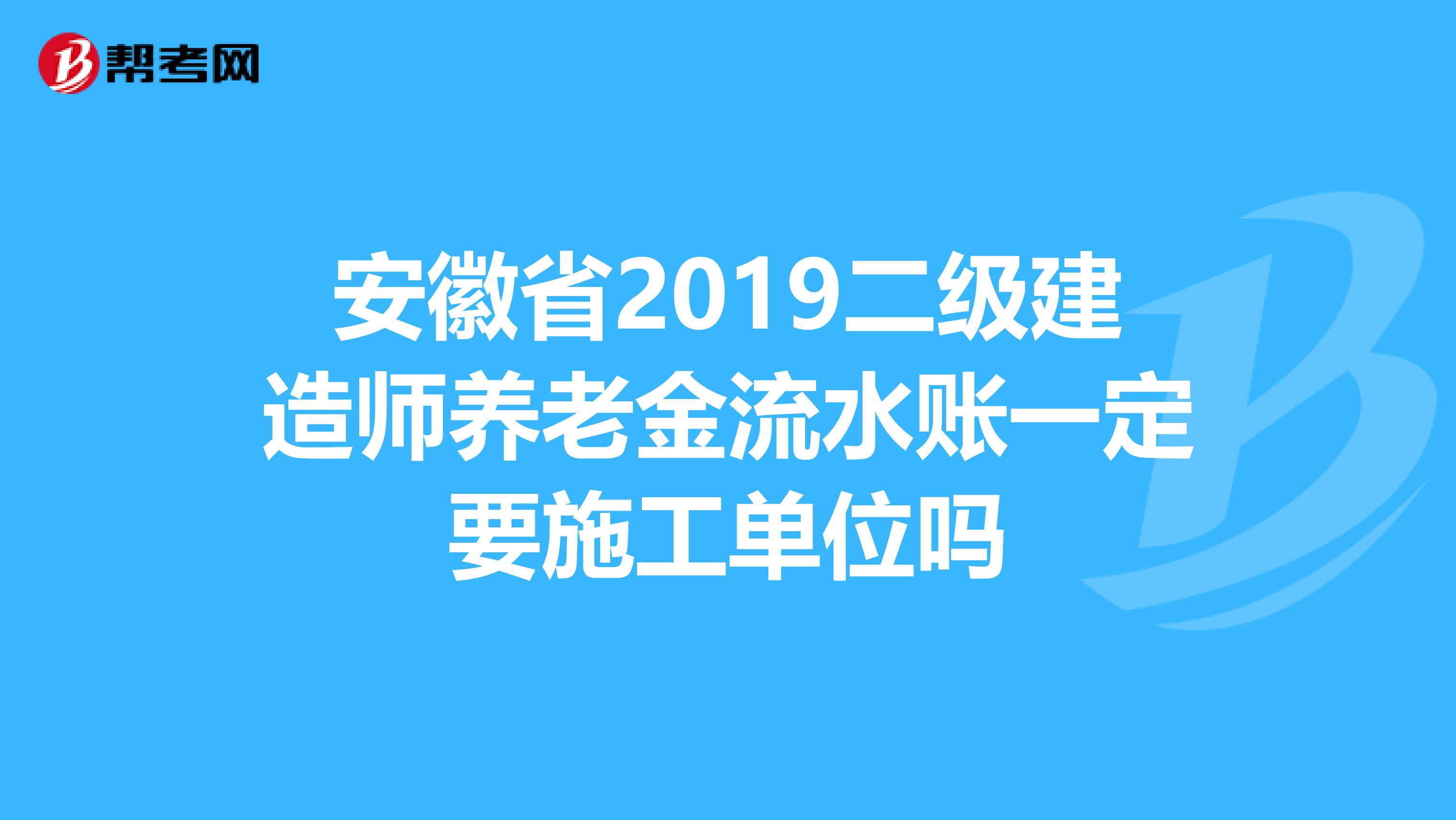 安徽省2019二级建造师养老金流水账一定要施工单位吗