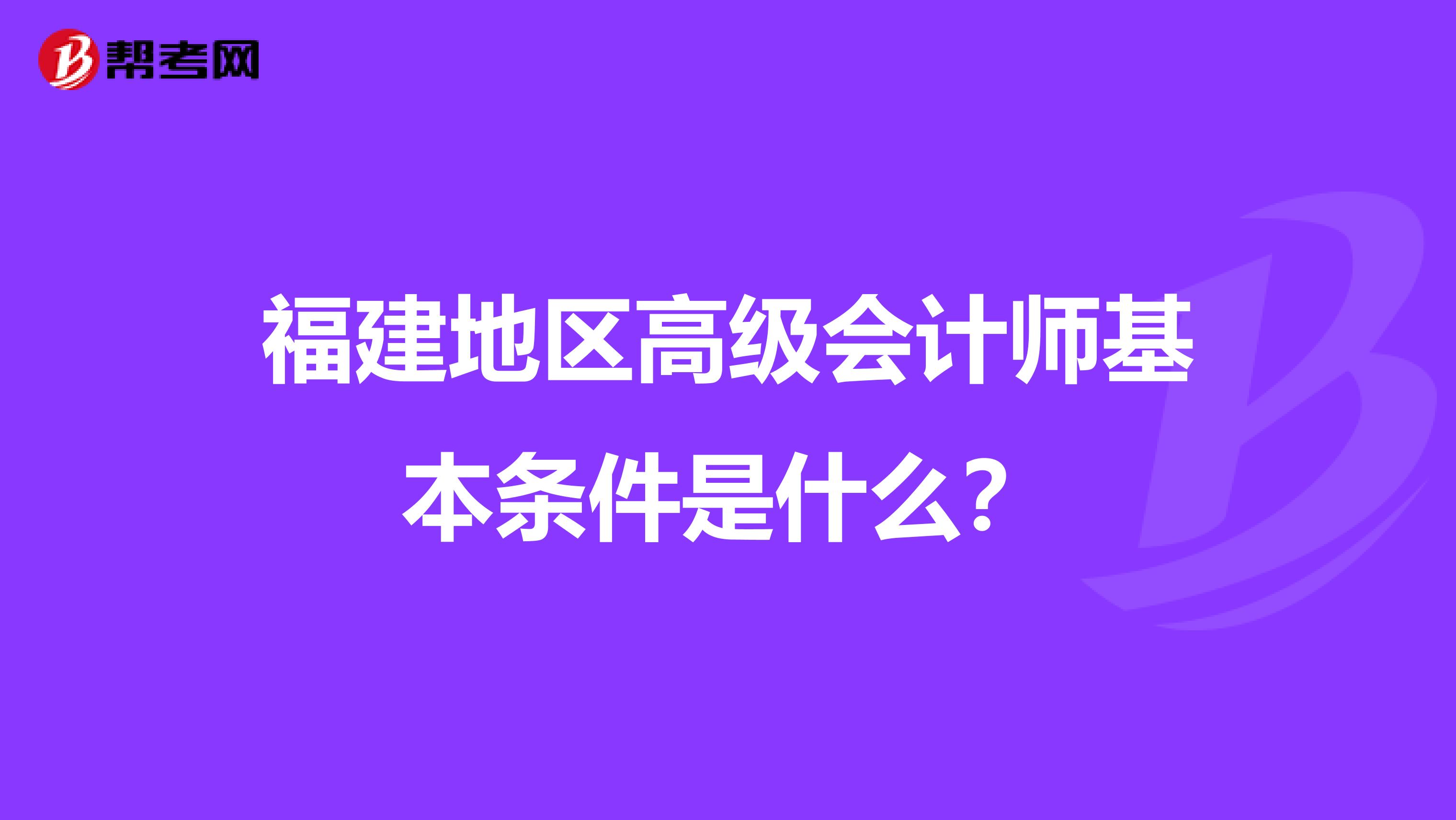 福建地区高级会计师基本条件是什么？