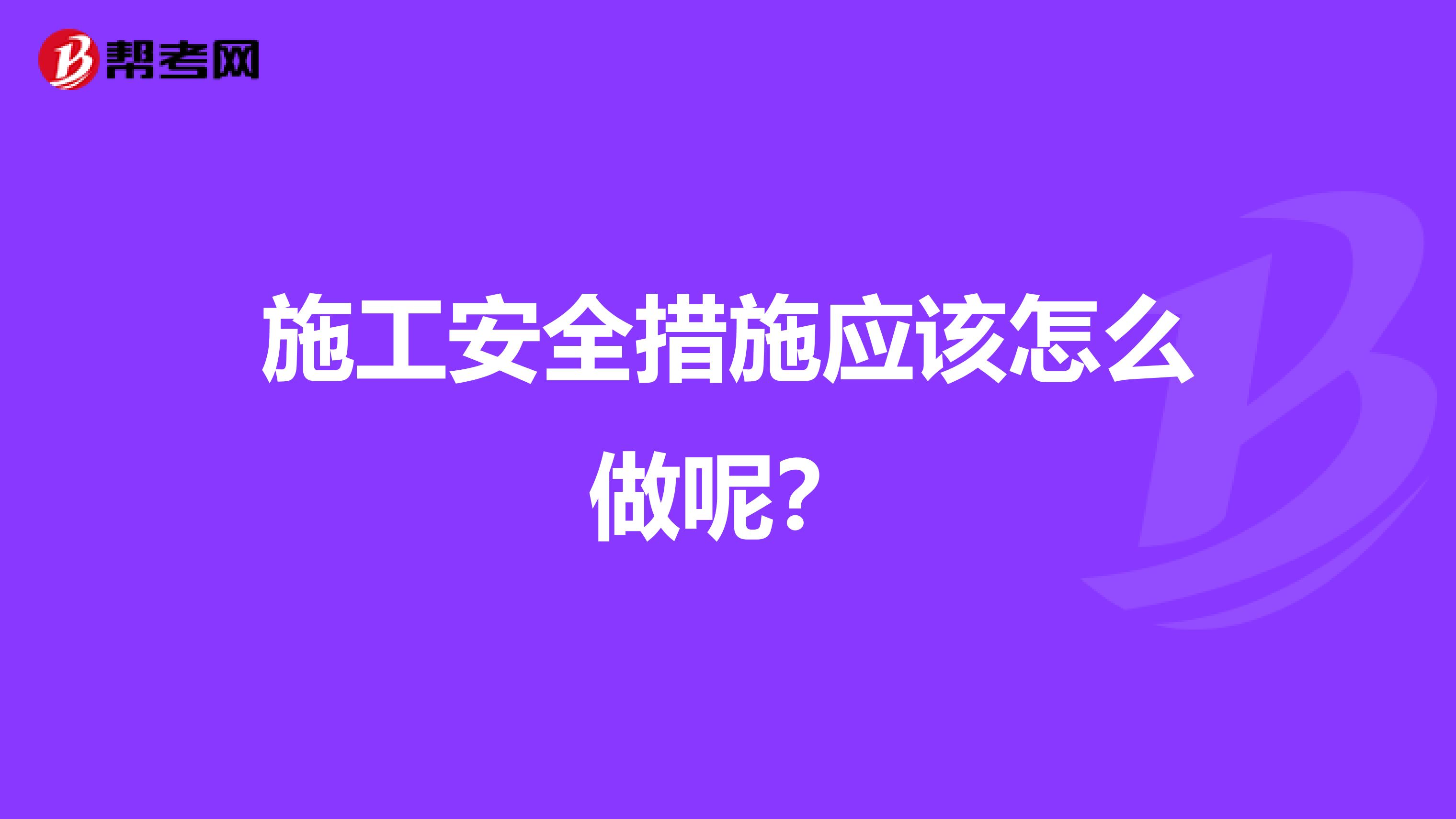 施工安全措施应该怎么做呢?