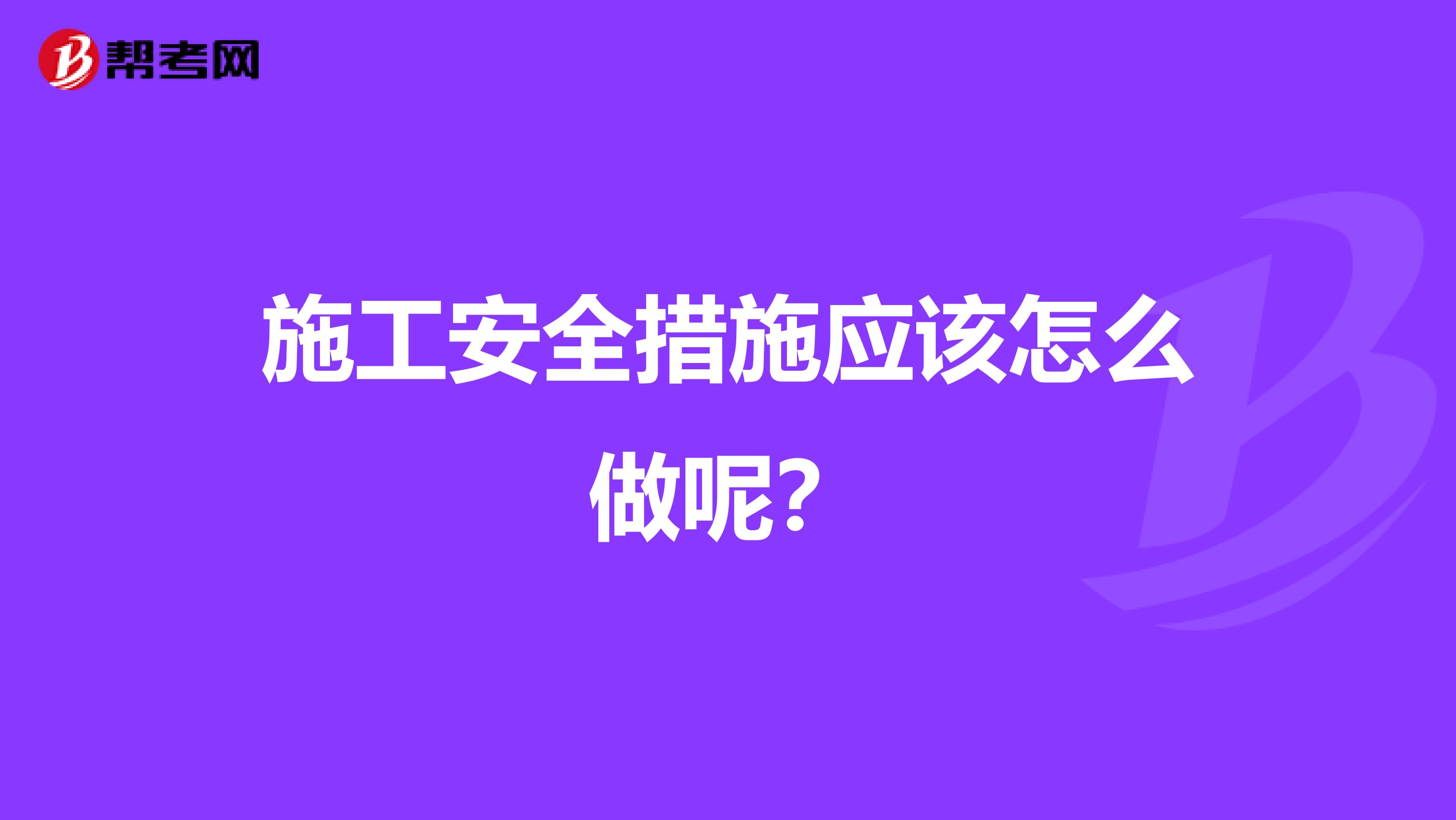 施工安全措施应该怎么做呢？