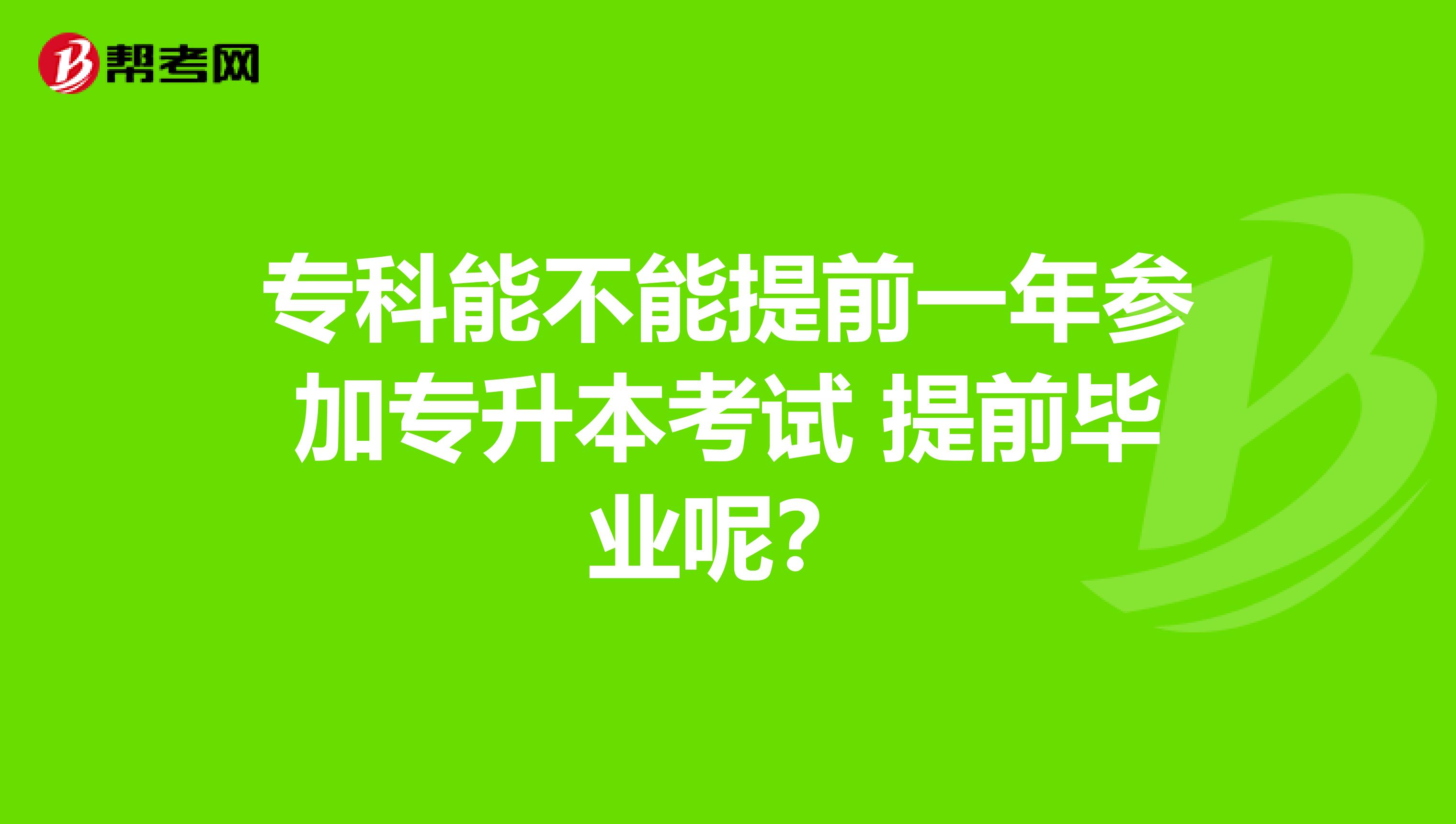 专科能不能提前一年参加专升本考试 提前毕业呢？