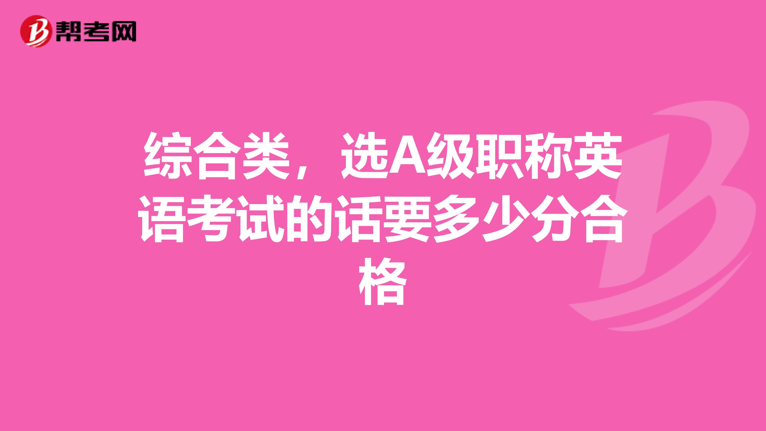 综合类,选A级职称英语考试的话要多少分合格