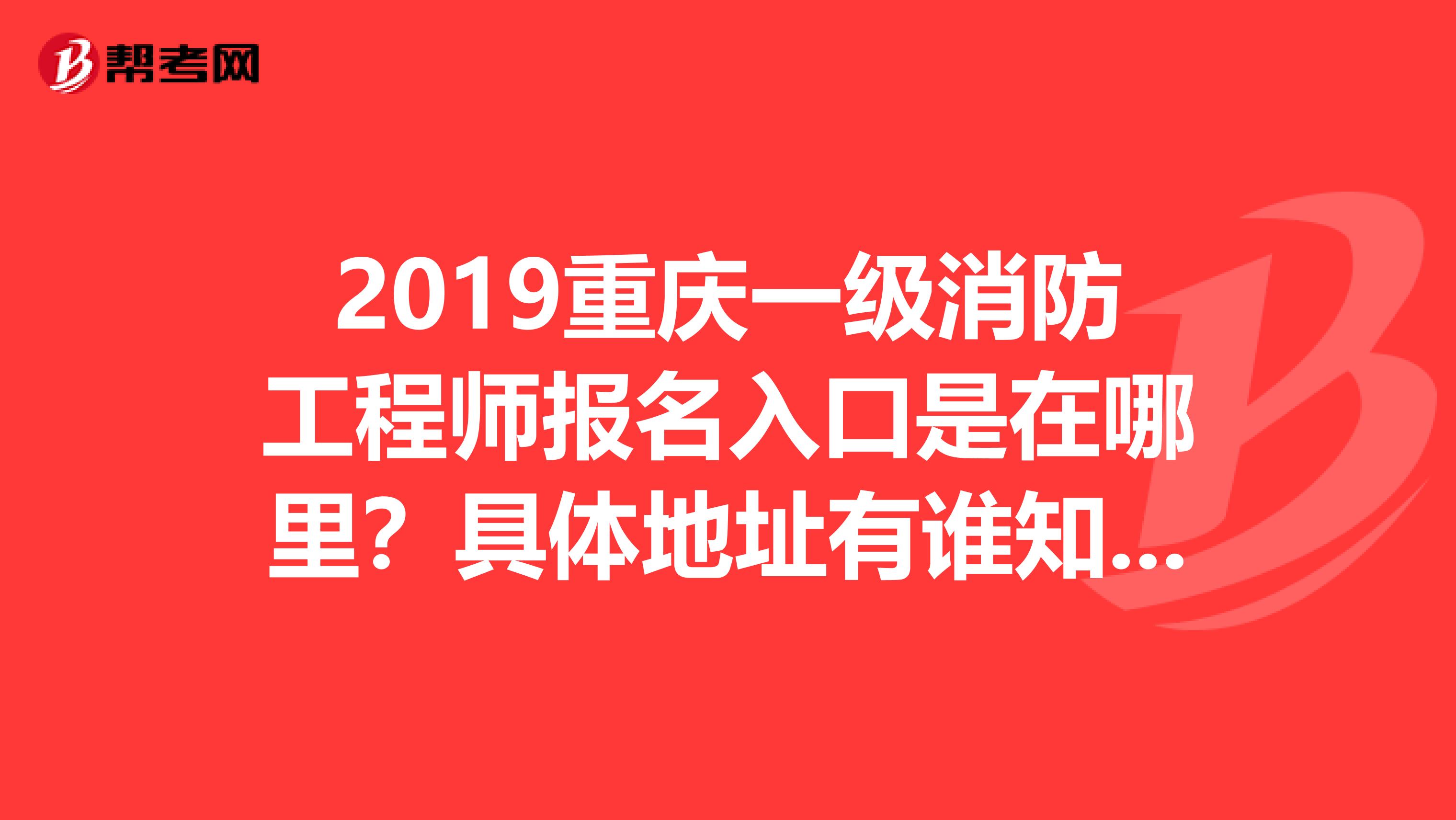 2019重慶一級消防工程師報名入口是在哪里？具體地址有誰知道？