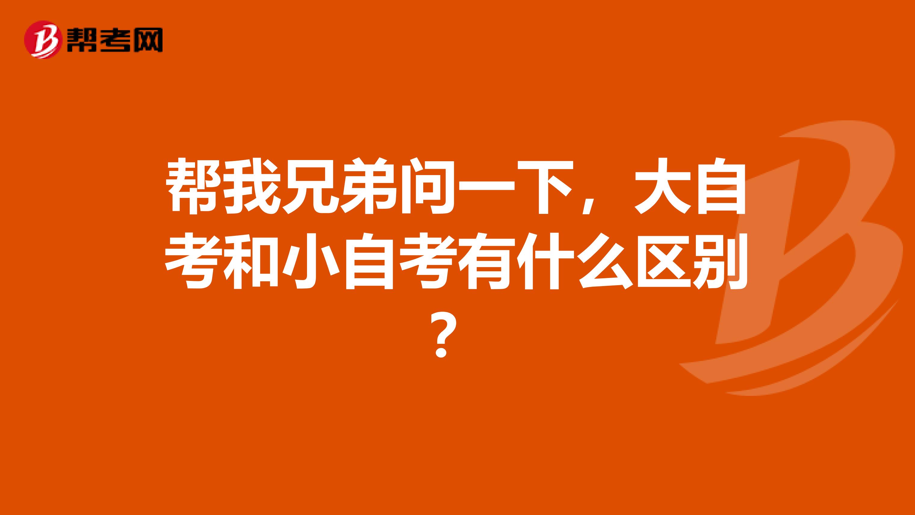 帮我兄弟问一下,大自考和小自考有什么区别?
