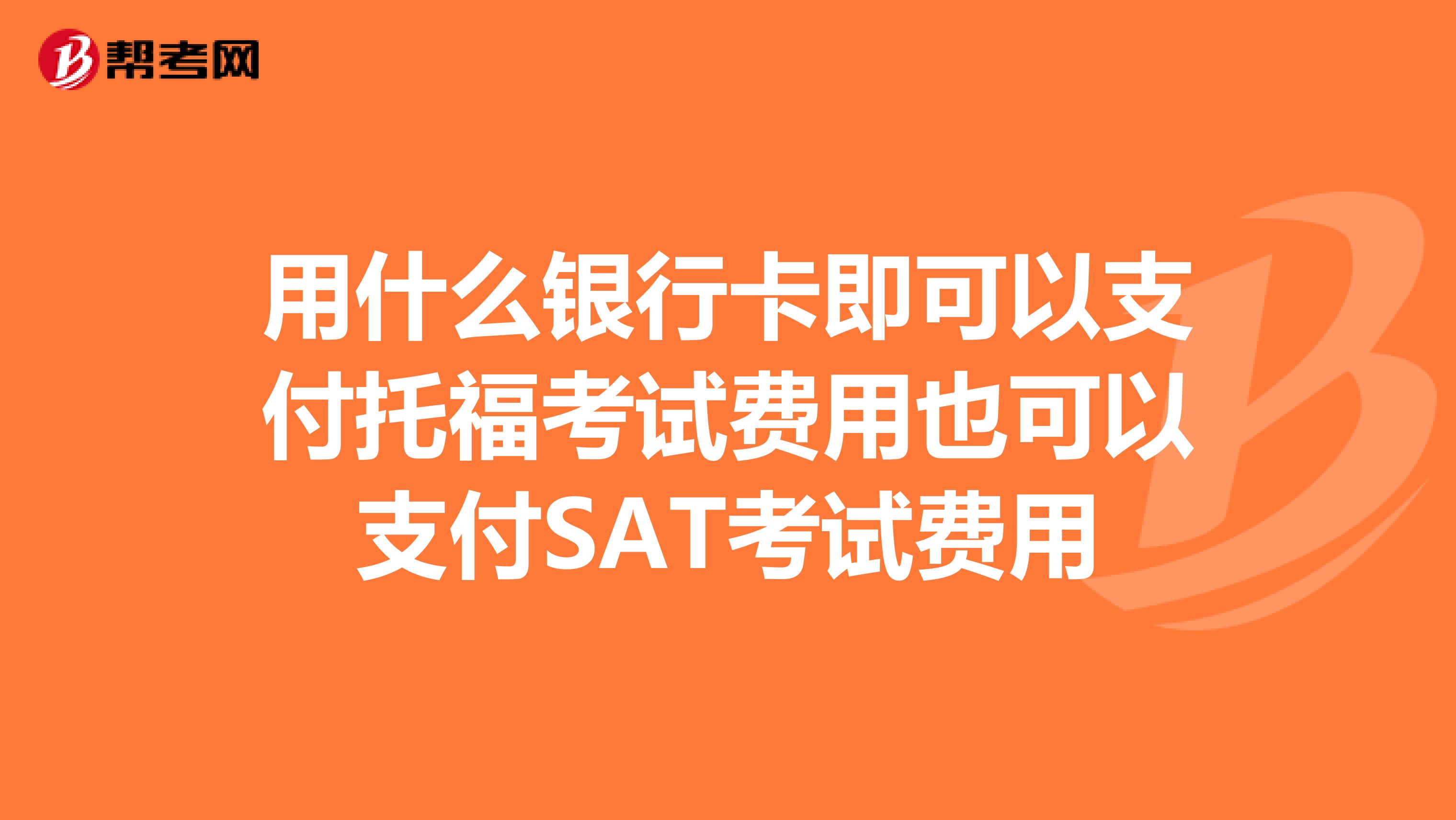 用什么银行卡即可以支付托福考试费用也可以支付SAT考试费用
