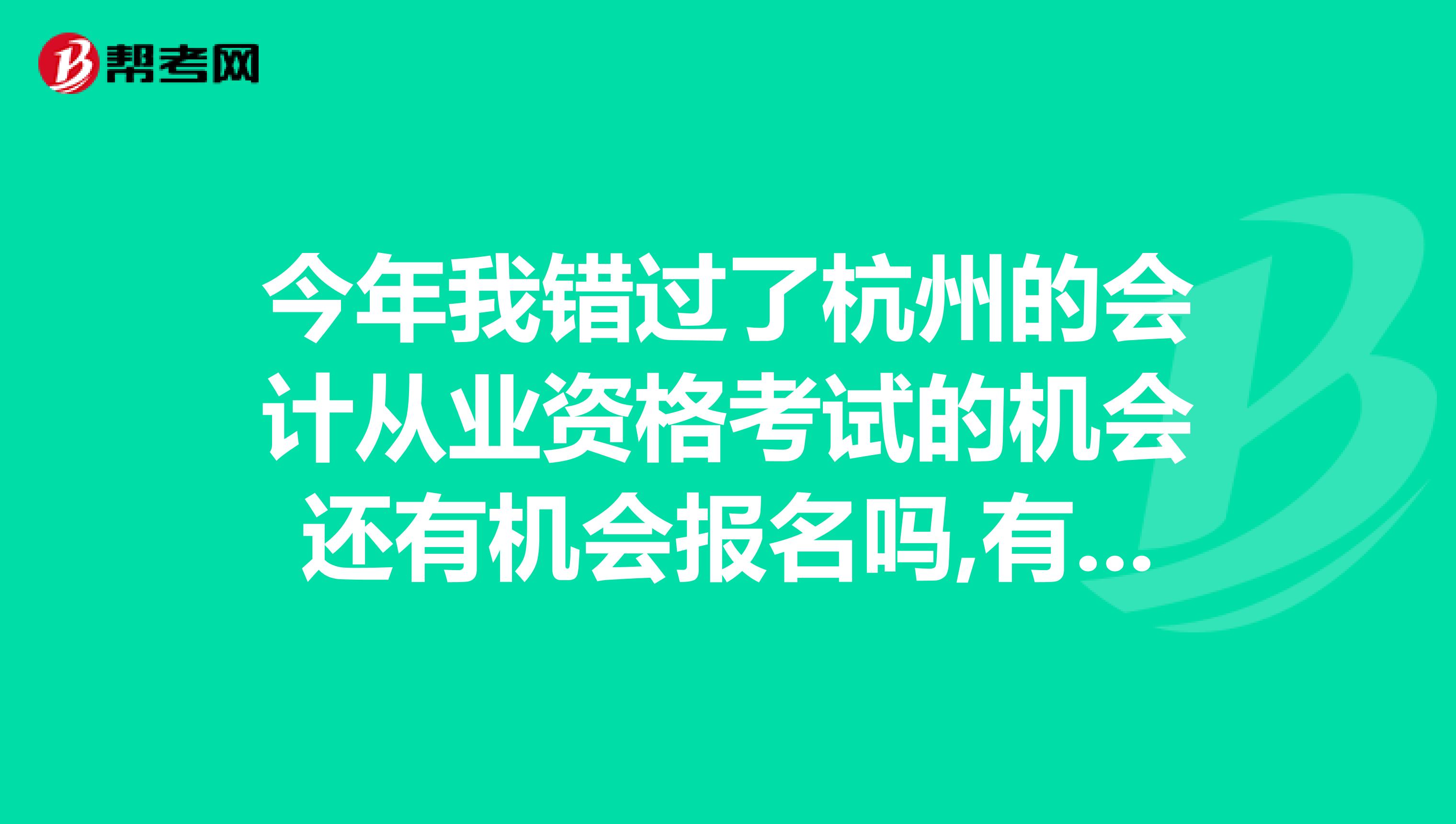 今年我错过了杭州的会计从业资格考试的机会还有机会报名吗,有第四次报名时间吗,