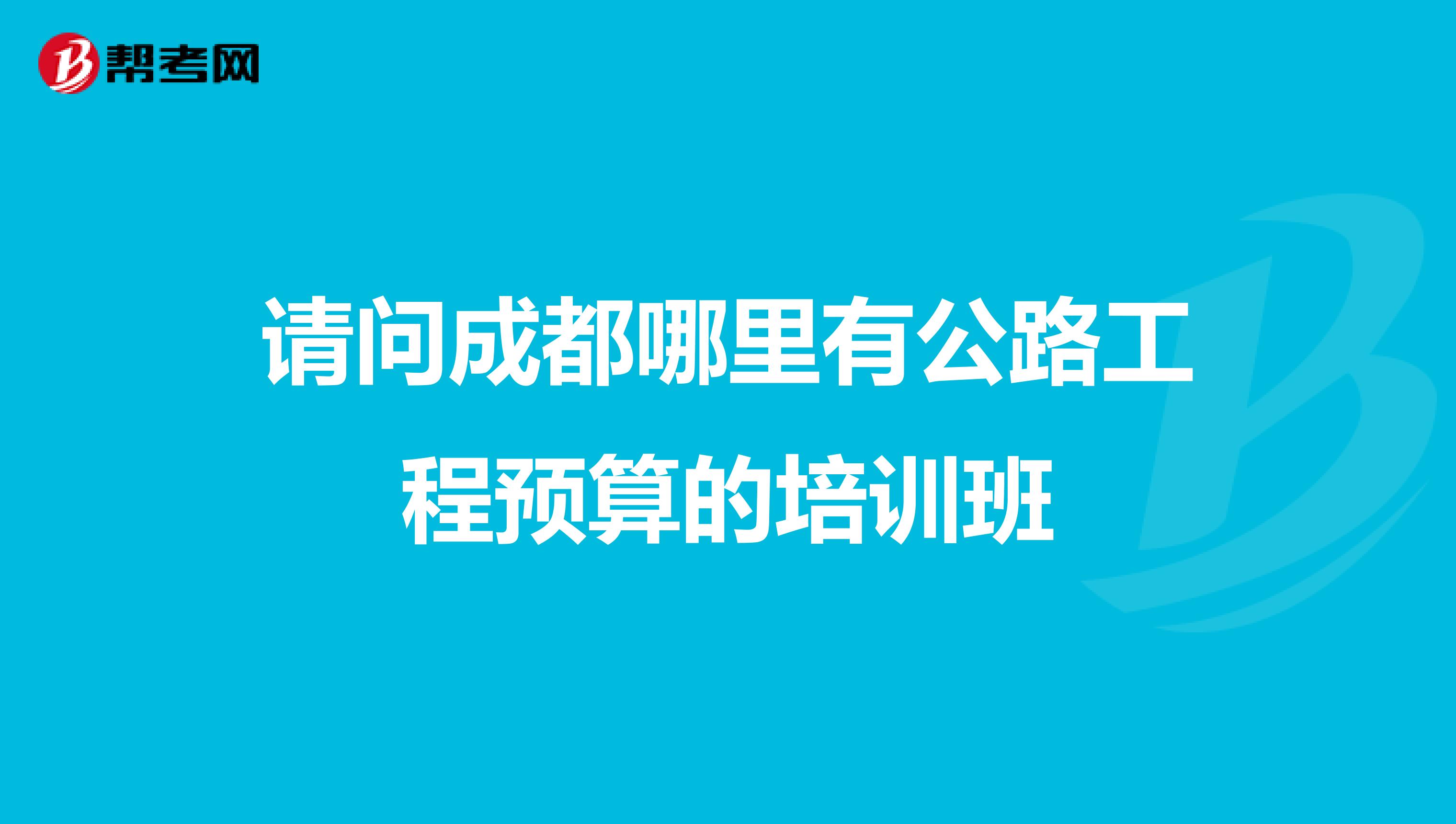 请问成都哪里有公路工程预算的培训班