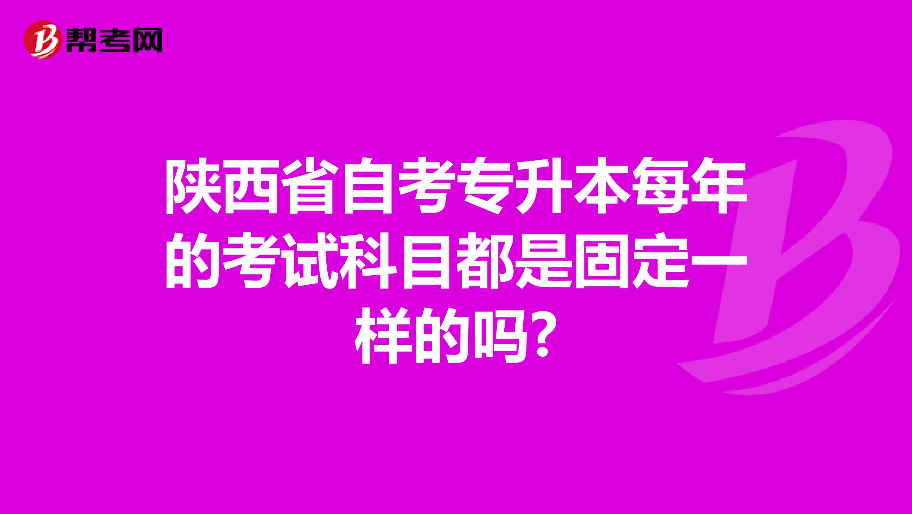 陕西省自考专升本每年的考试科目都是固定一样的吗?