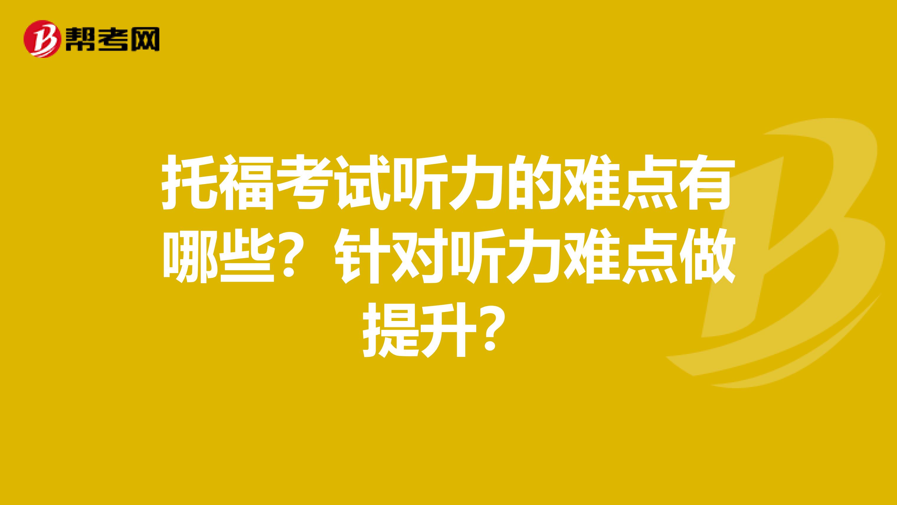 托福考试听力的难点有哪些？针对听力难点做提升？