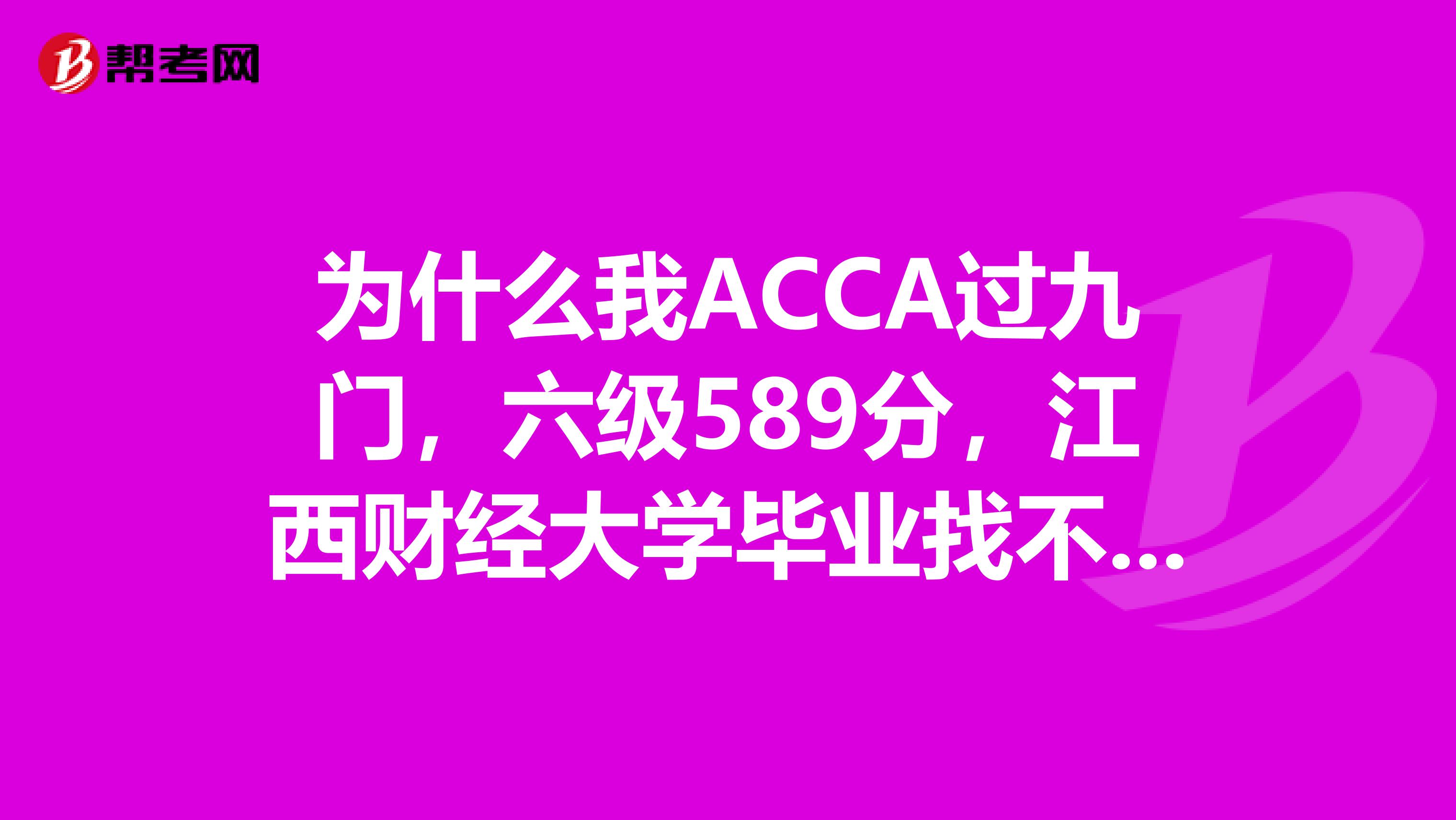 为什么我ACCA过九门，六级589分，江西财经大学毕业找不到工作啊