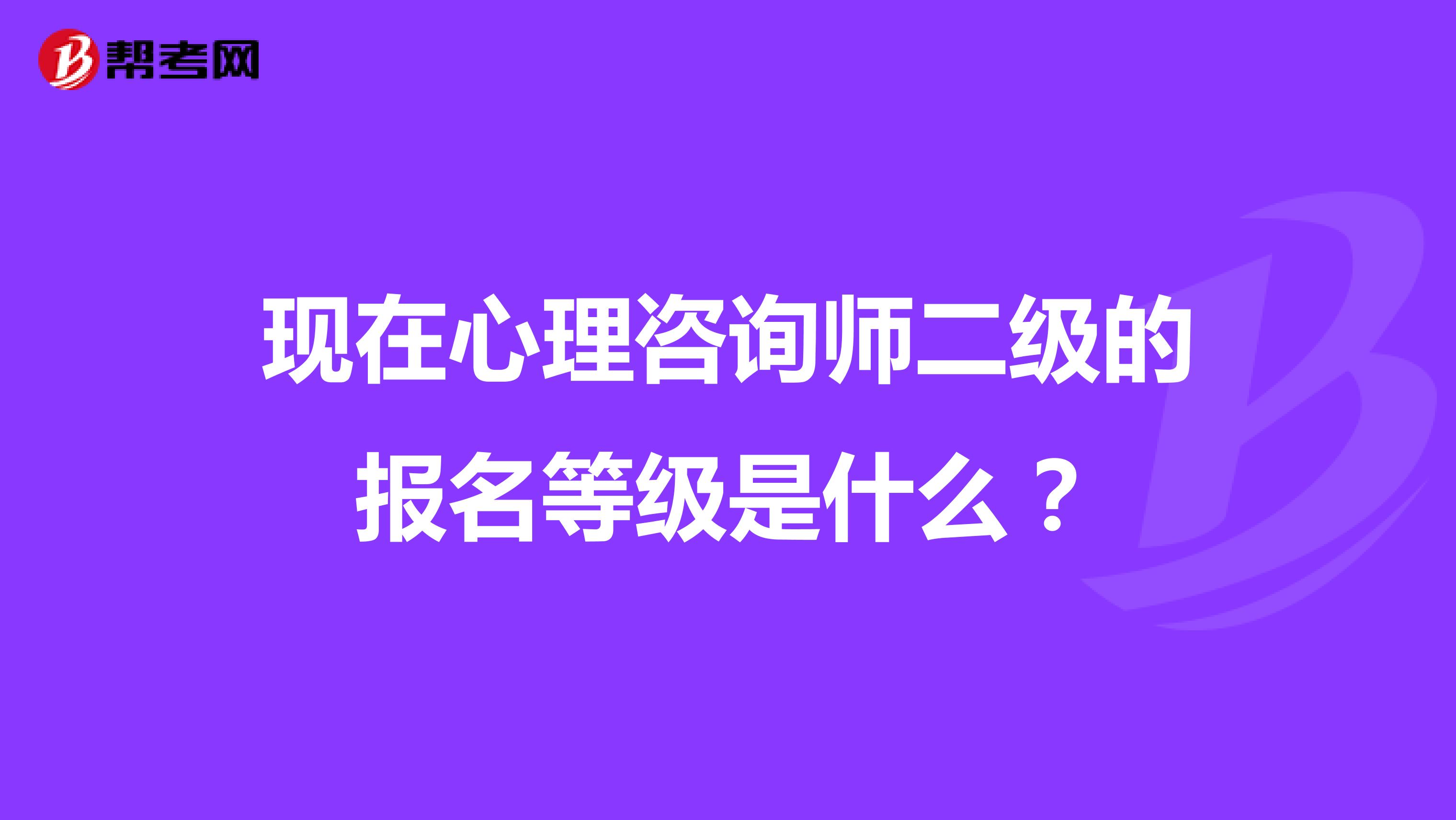 现在心理咨询师二级的报名等级是什么？