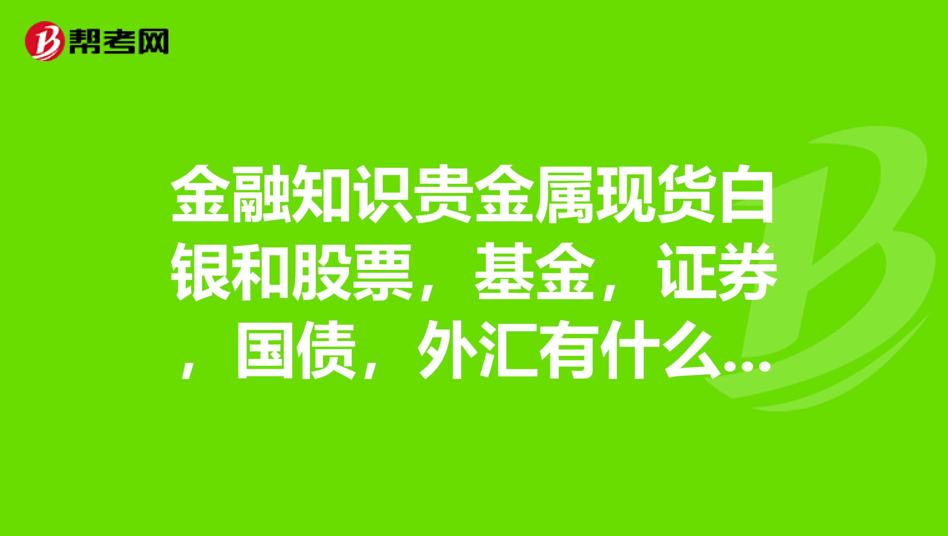 金融知识贵金属现货白银和股票,基金,证券,国债,外汇有什么区别优势