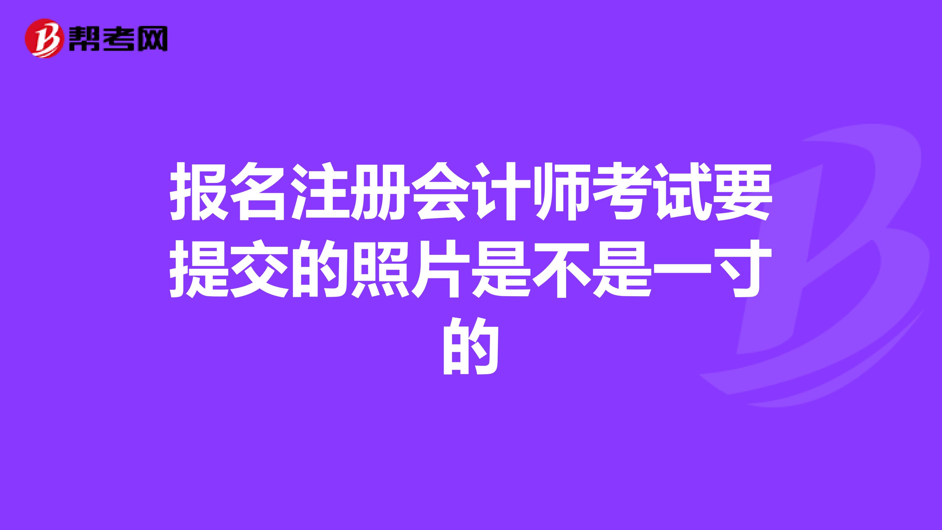 报名注册会计师考试要提交的照片是不是一寸的