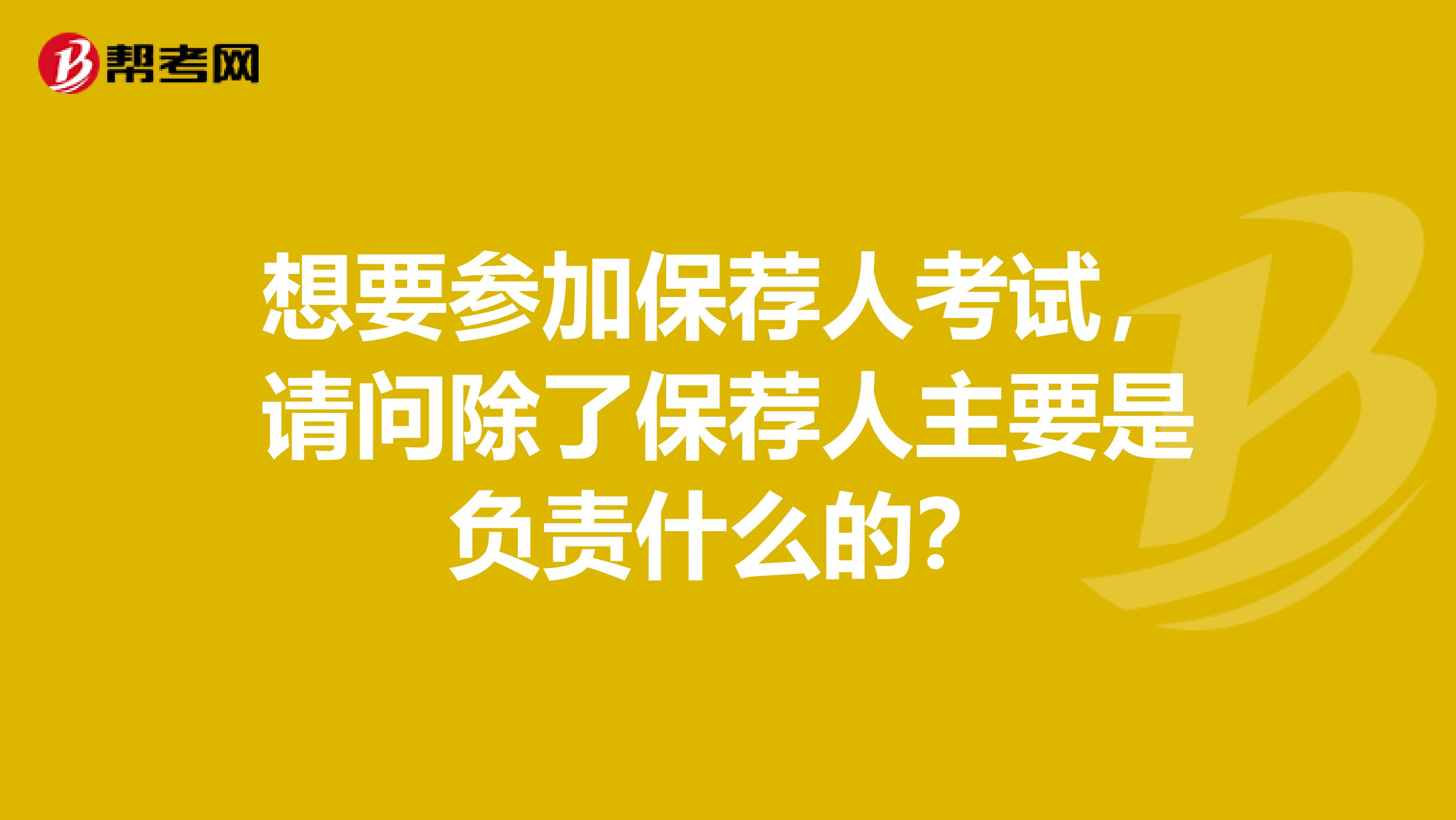 想要参加保荐人考试，请问除了保荐人主要是负责什么的？