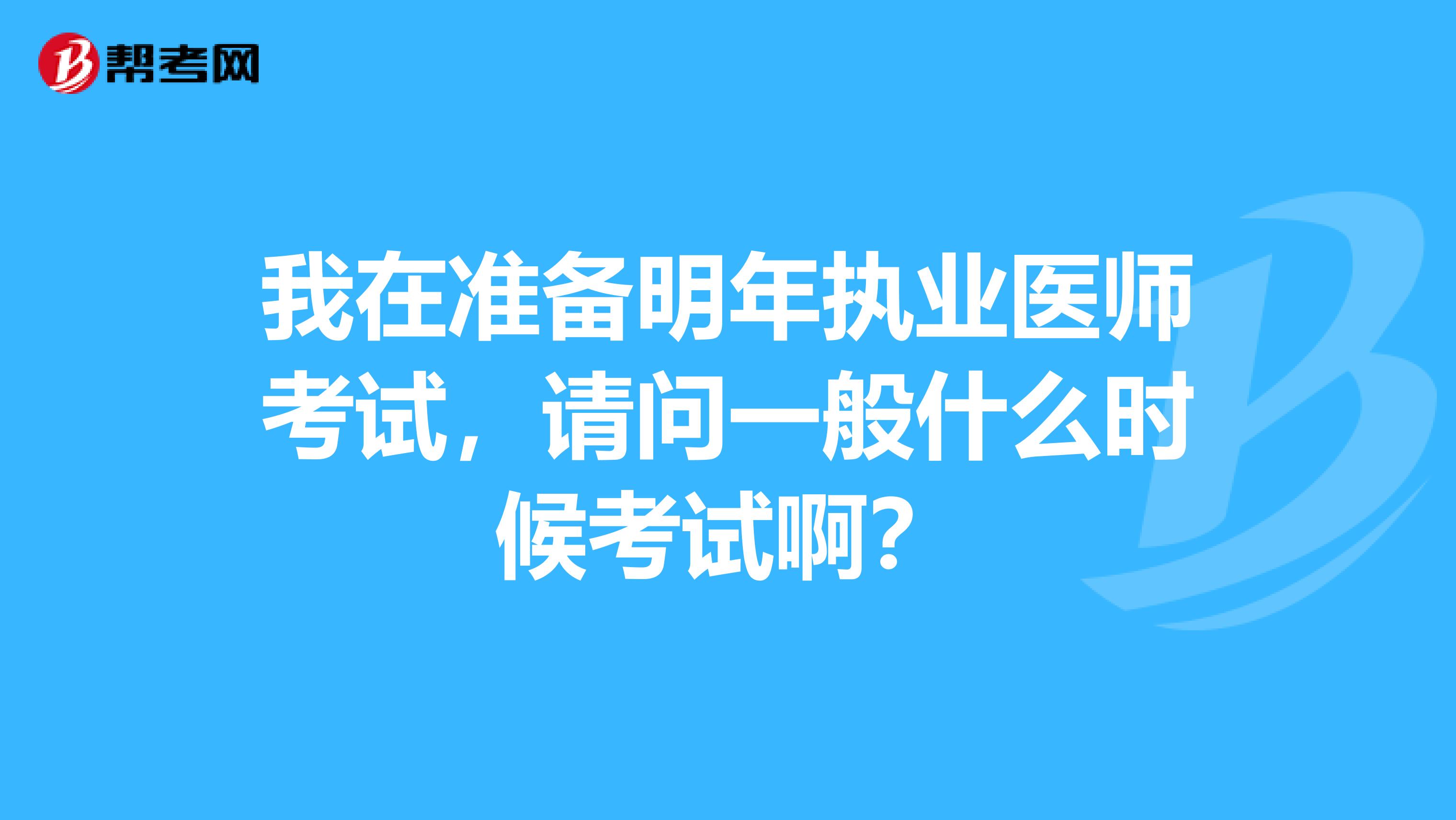 我在準(zhǔn)備明年執(zhí)業(yè)醫(yī)師考試，請問一般什么時候考試?。? class=