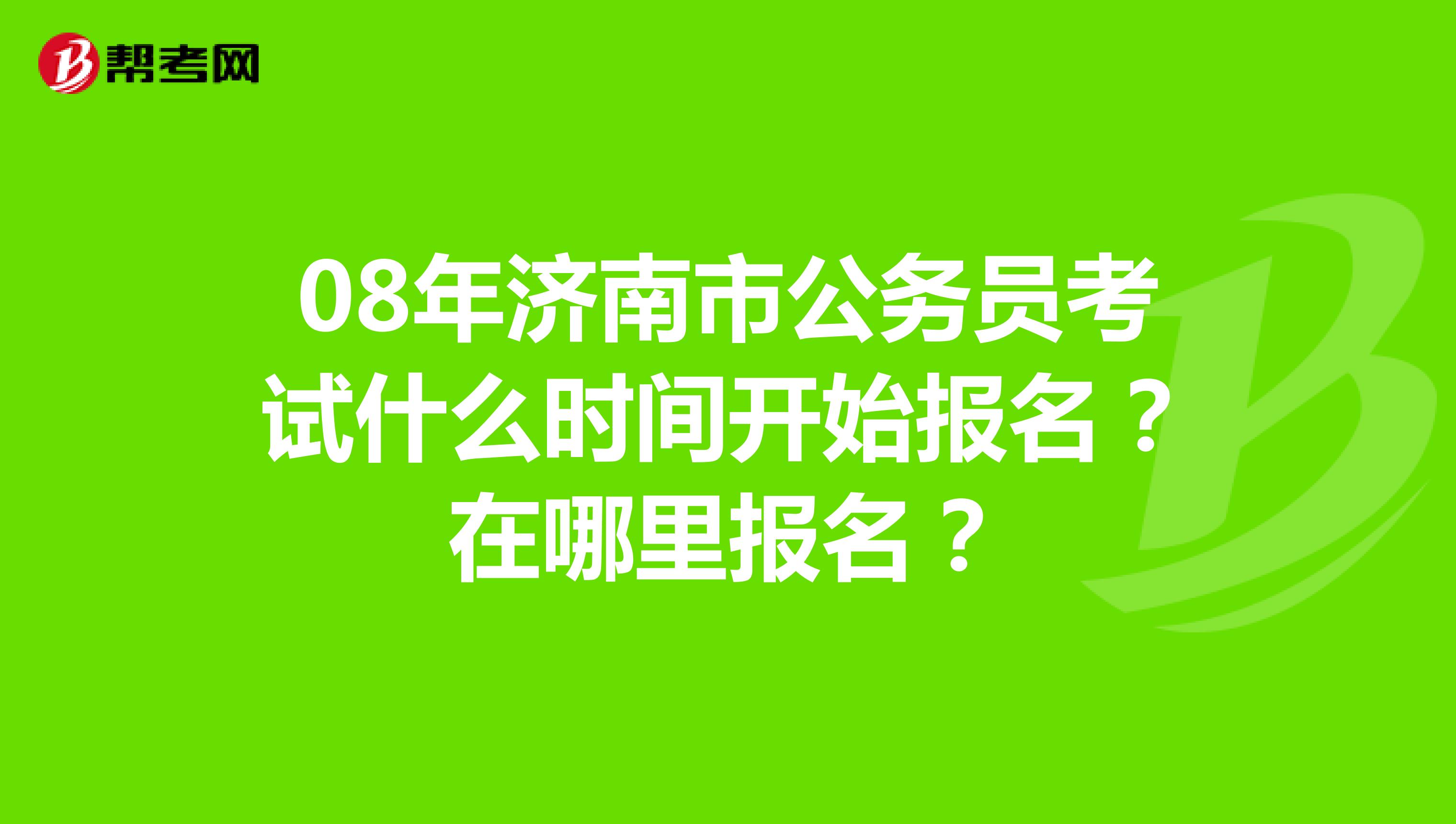 08年济南市公务员考试什么时间开始报名?在哪里报名?