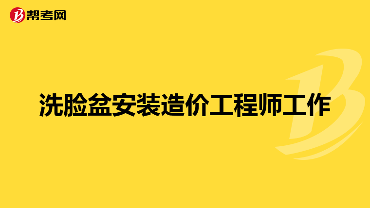 洗脸盆安装造价工程师工作