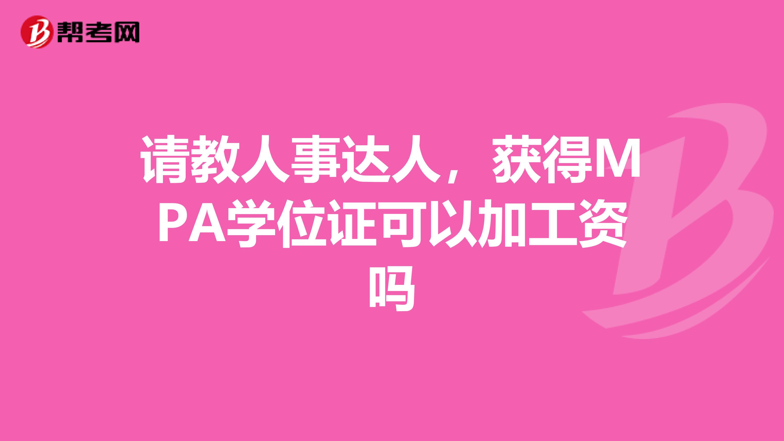 请教人事达人,获得MPA学位证可以加工资吗