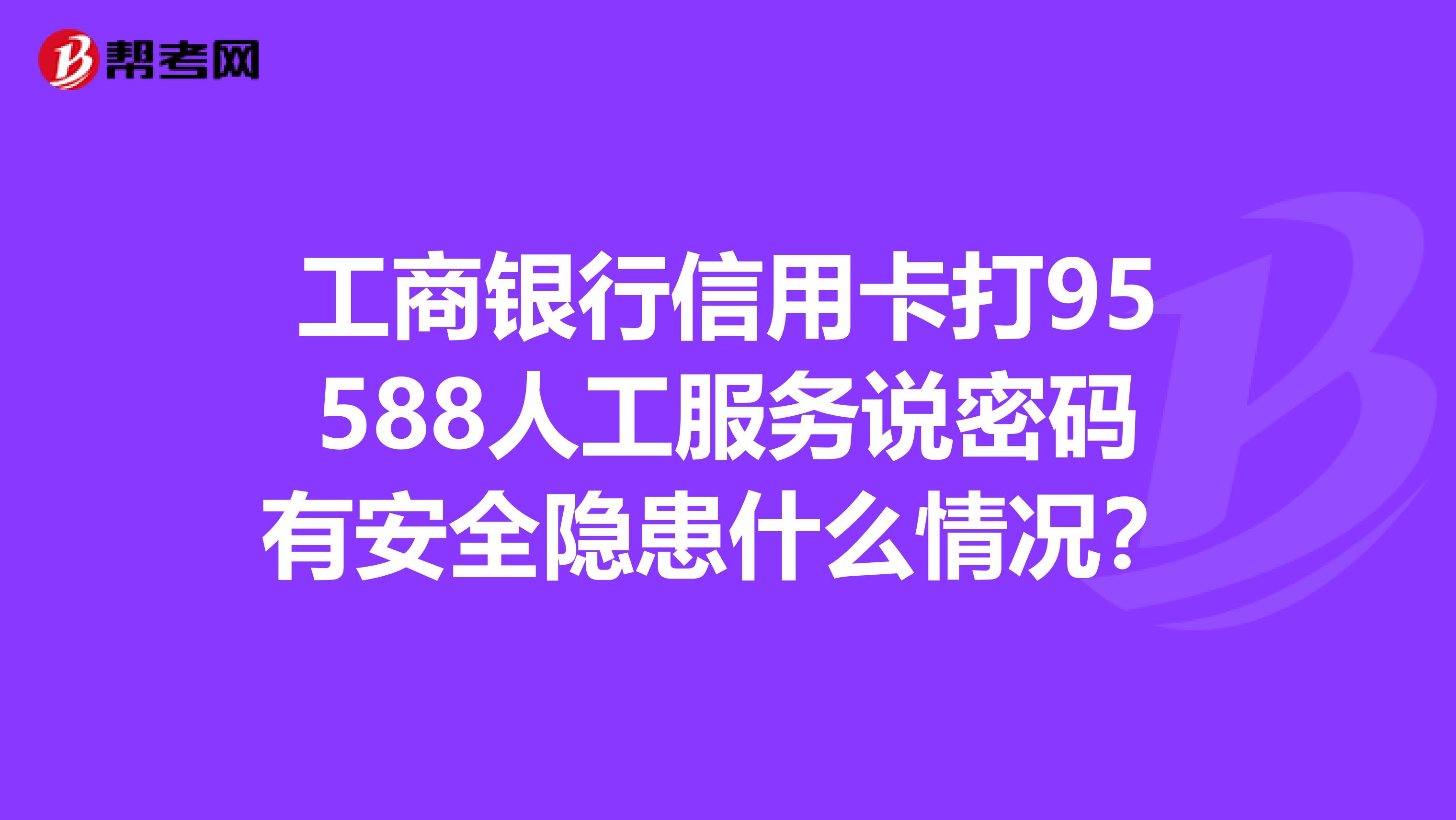 工商银行信用卡打95588人工服务说密码有安全隐患什么情况？