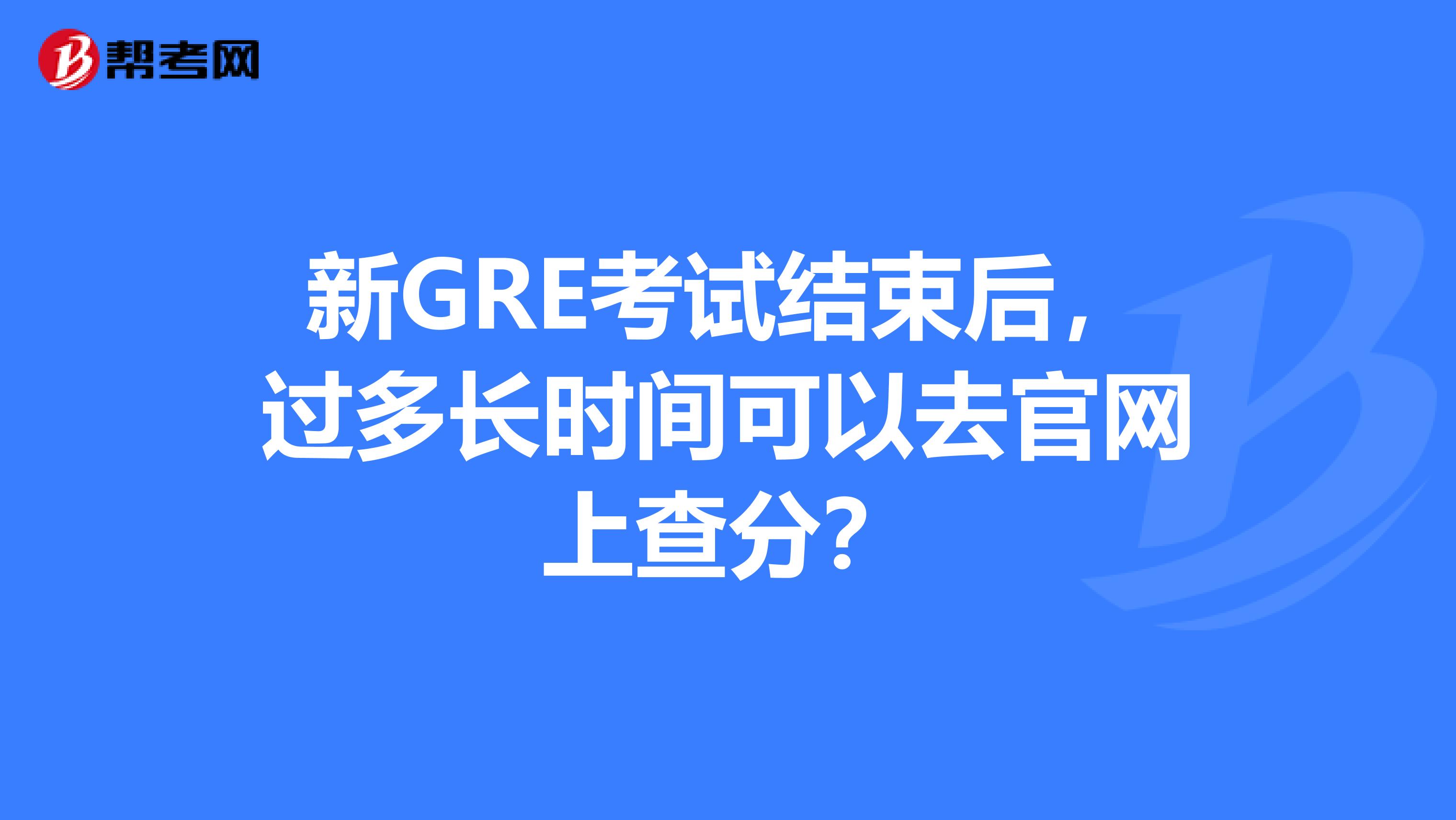 新GRE考試結束后，過多長時間可以去官網上查分？