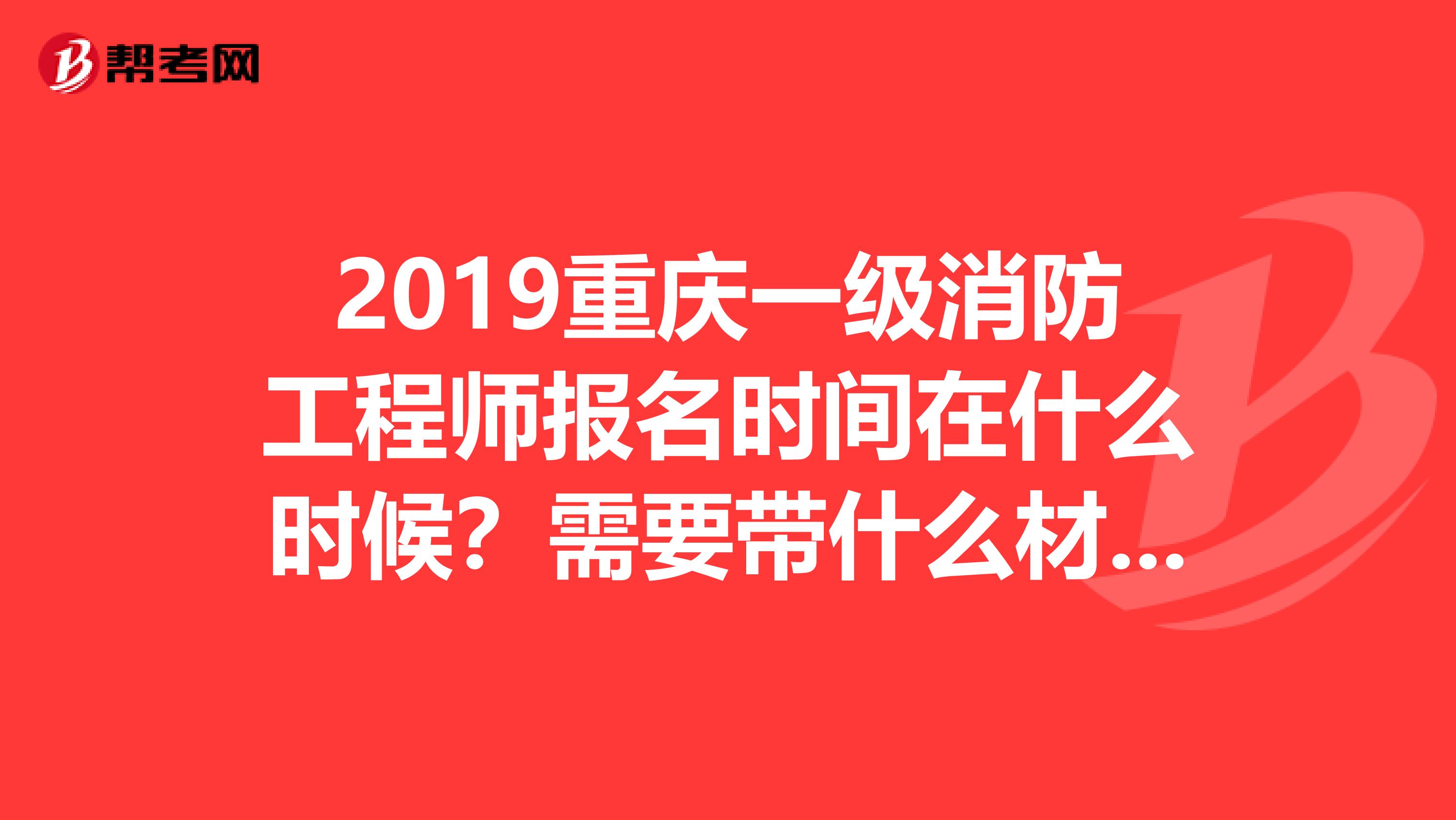 2019重庆一级消防工程师报名时间在什么时候?需要带什么材料?
