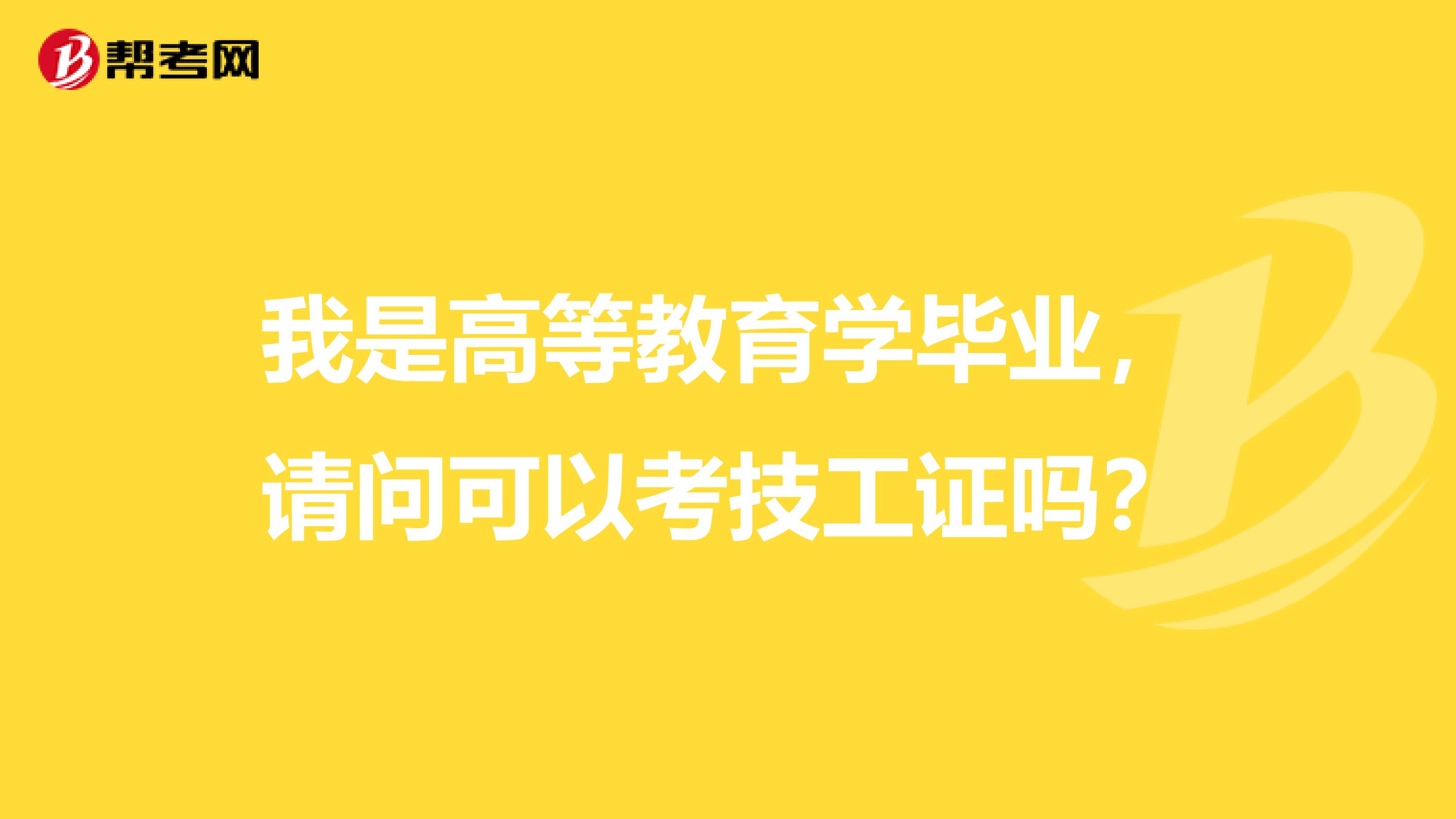 我是高等教育学毕业,请问可以考技工证吗?