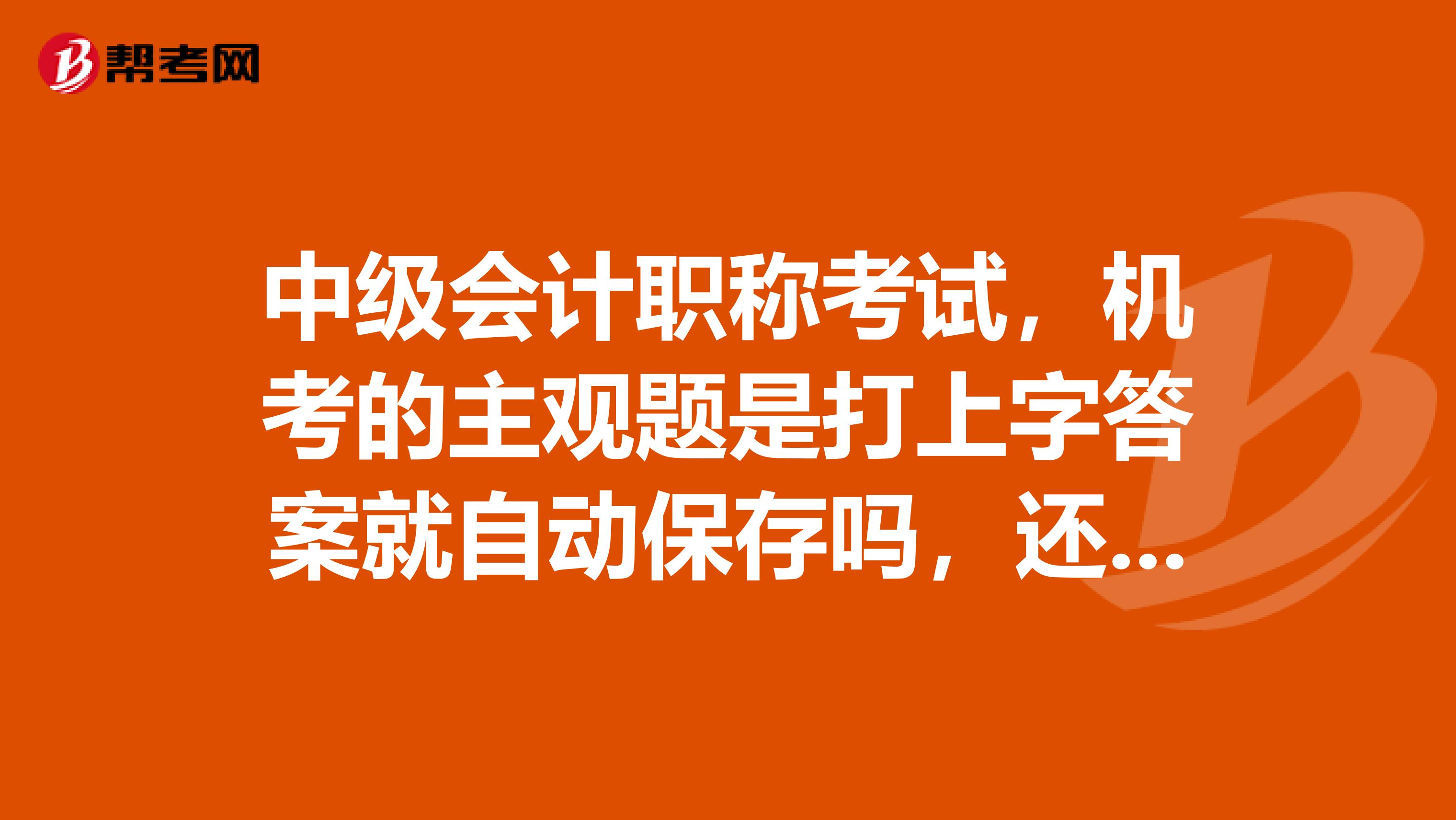 中级会计职称考试，机考的主观题是打上字答案就自动保存吗，还用另外按保存吗？