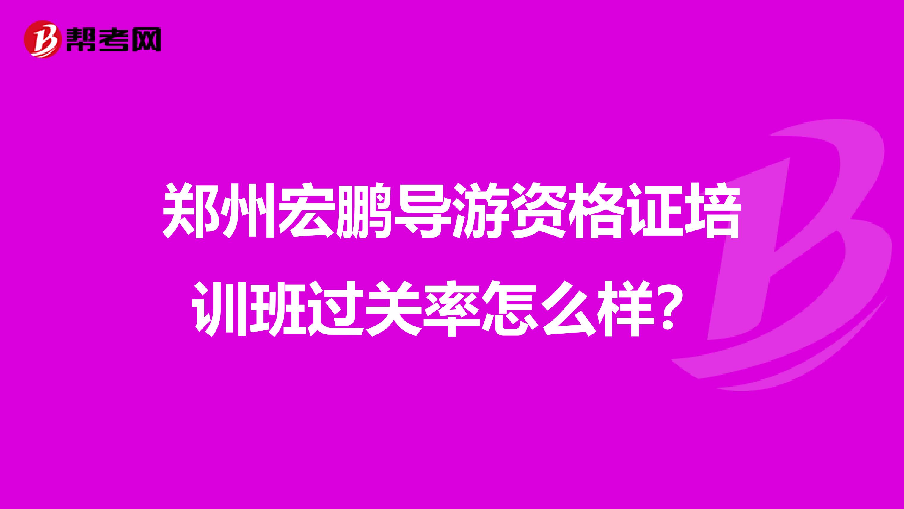 郑州宏鹏导游资格证培训班过关率怎么样?