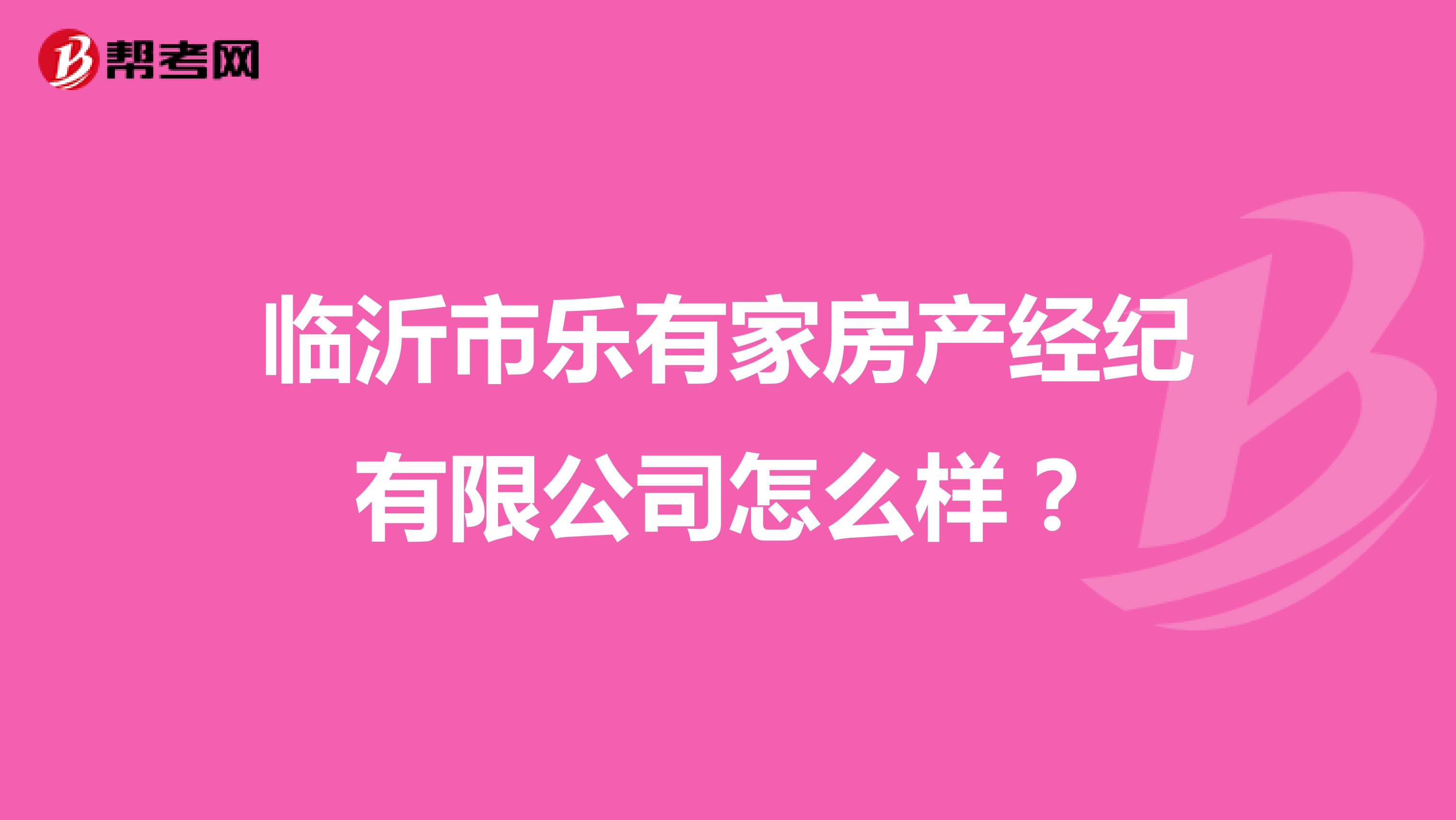 临沂市乐有家房产经纪有限公司怎么样？