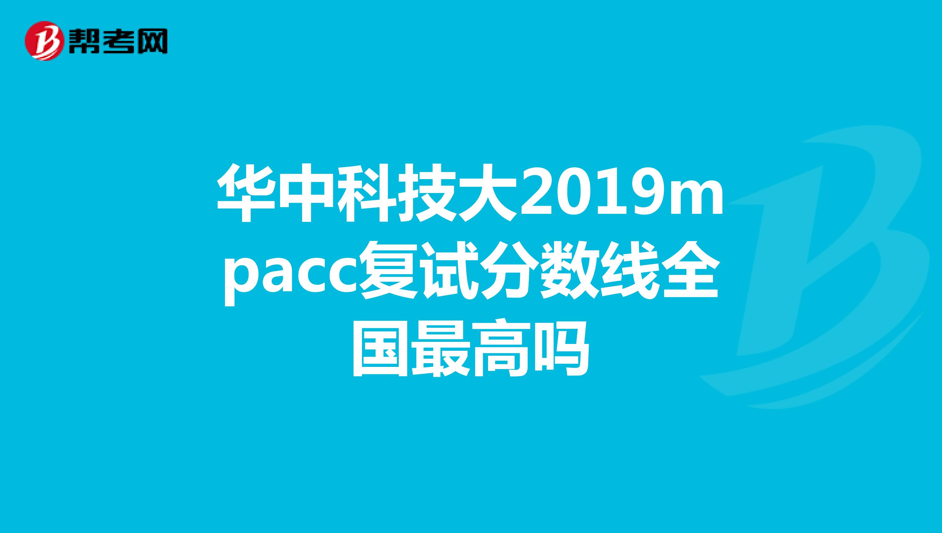 華中科技大2019mpacc復(fù)試分?jǐn)?shù)線全國最高嗎