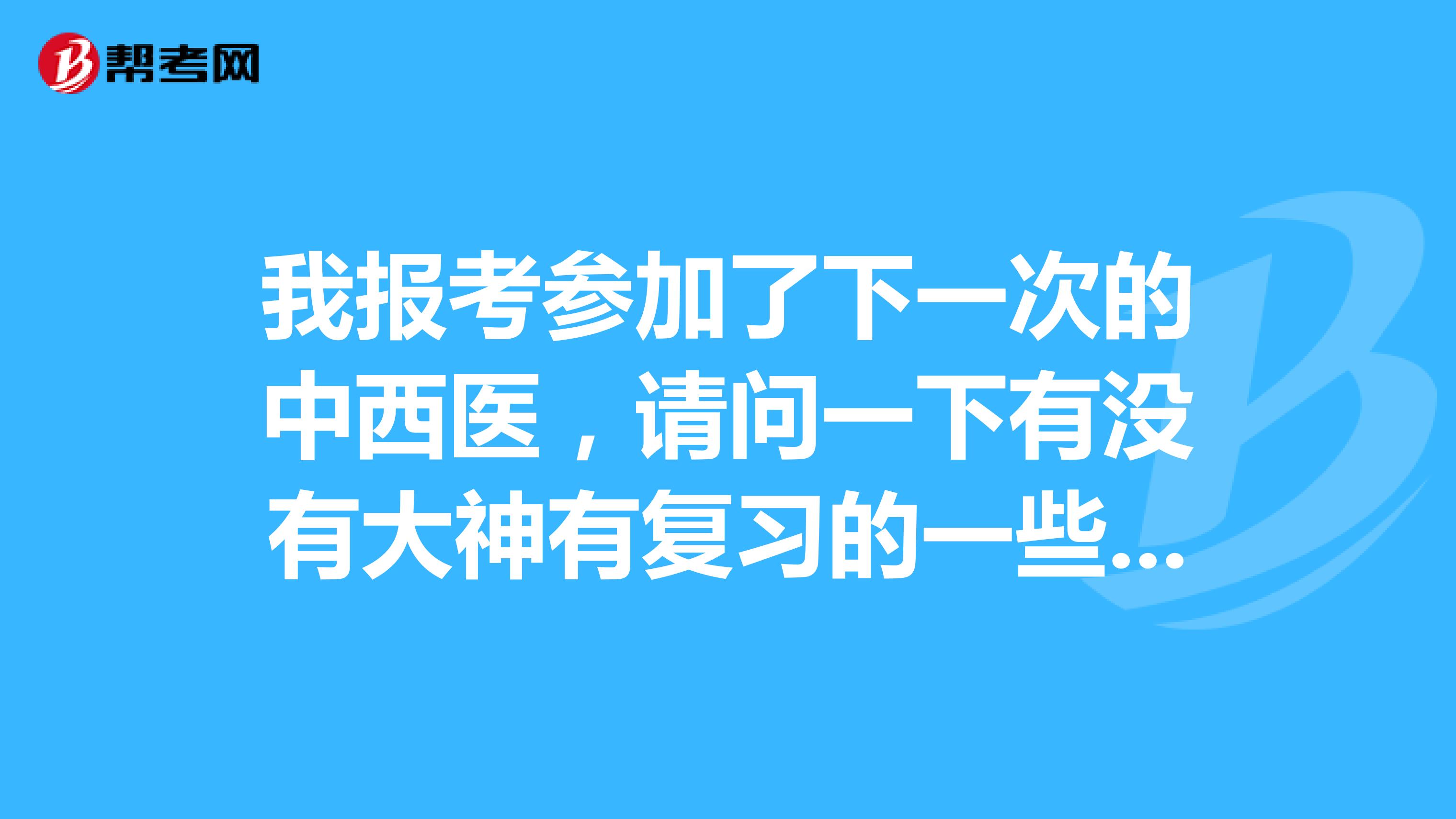 我报考参加了下一次的中西医，请问一下有没有大神有复习的一些经验 谢谢啦