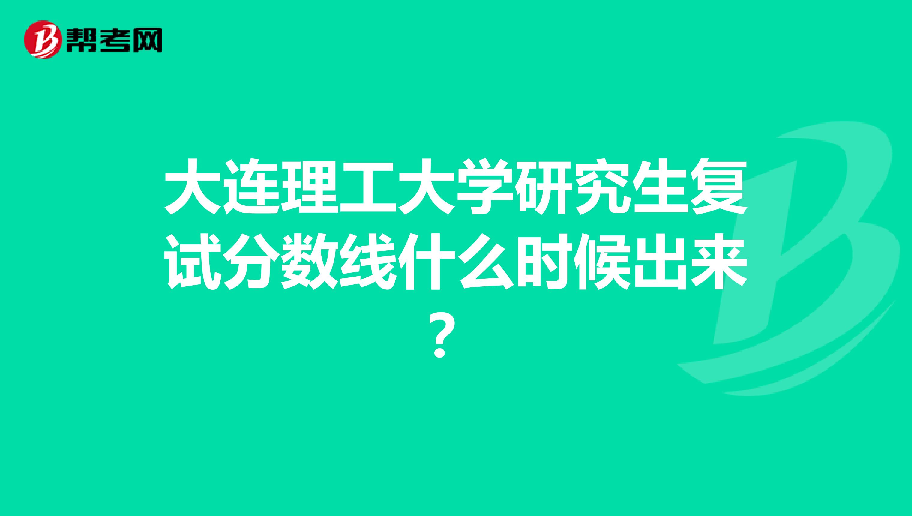 大连理工大学研究生复试分数线什么时候出来?