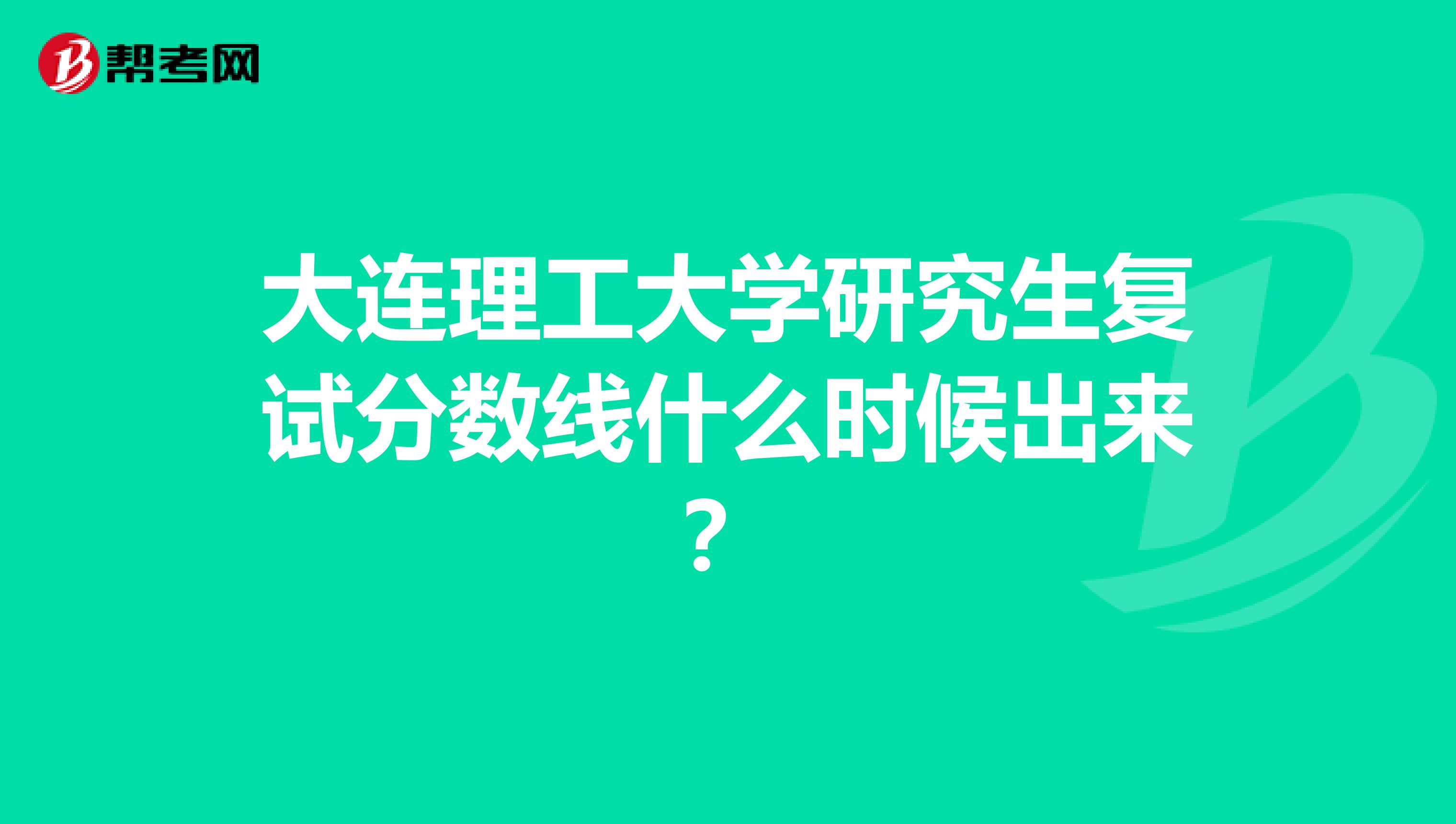 大连理工大学研究生复试分数线什么时候出来？