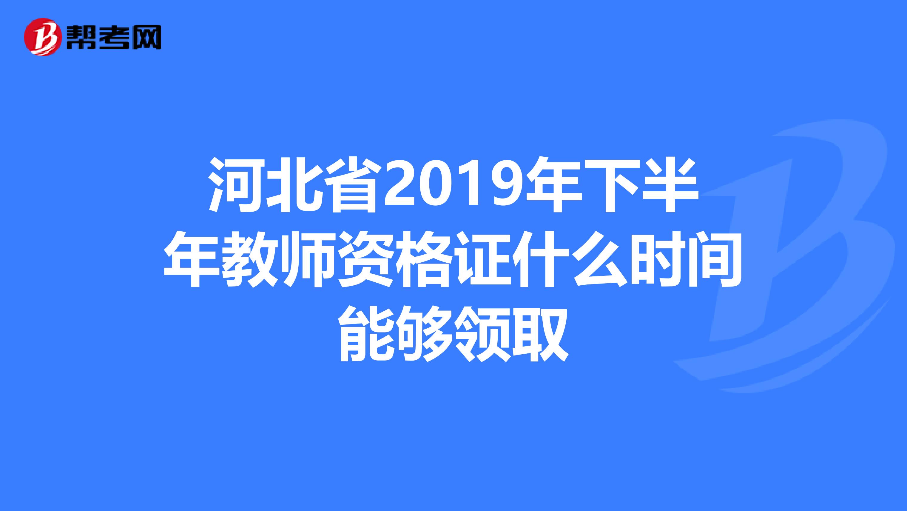 河北省2019年下半年教师资格证什么时间能够领取