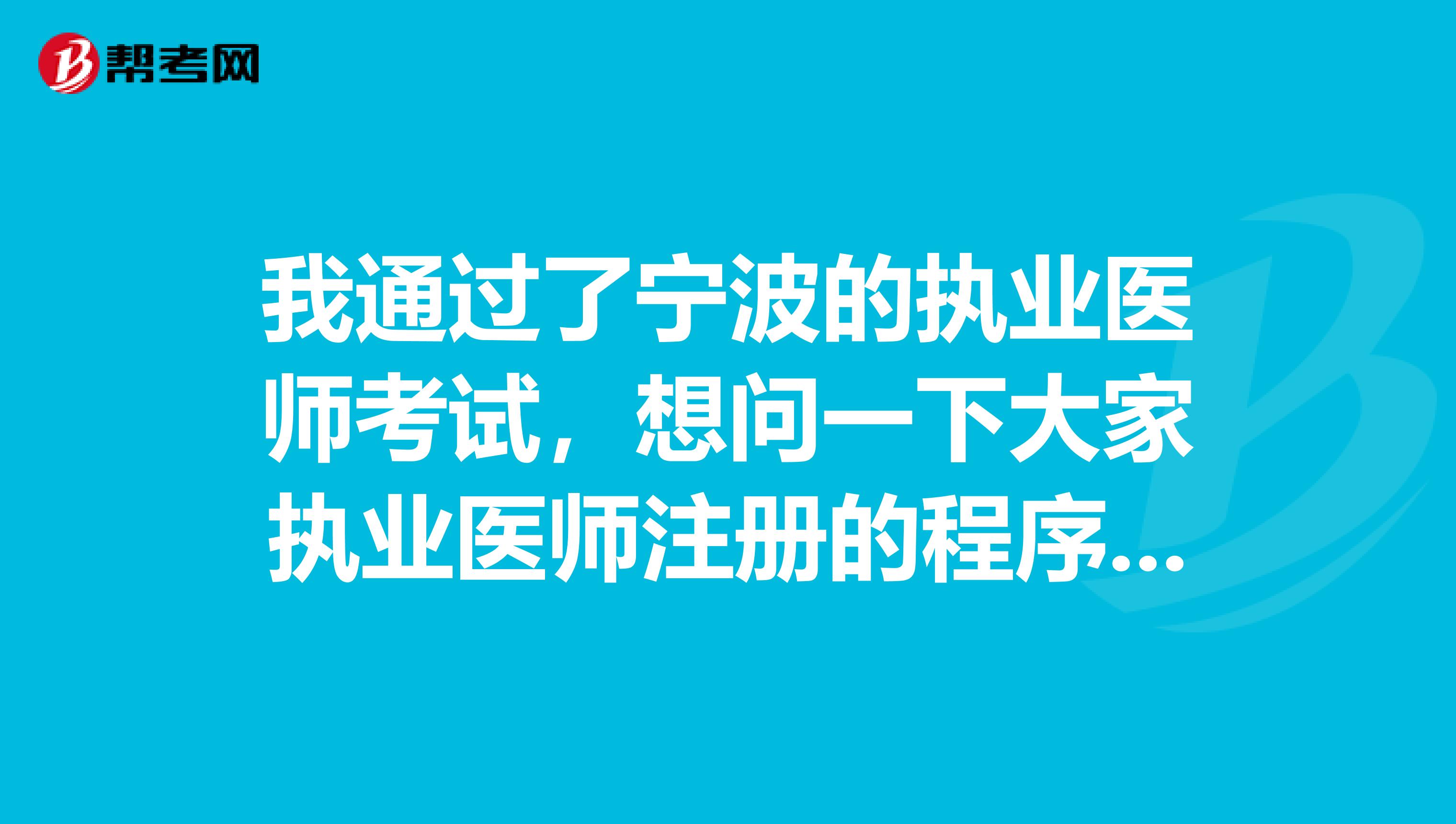 我通過了寧波的執(zhí)業(yè)醫(yī)師考試，想問一下大家執(zhí)業(yè)醫(yī)師注冊的程序是什么？