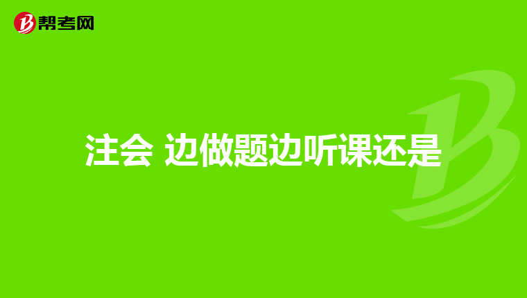 注會 邊做題邊聽課還是