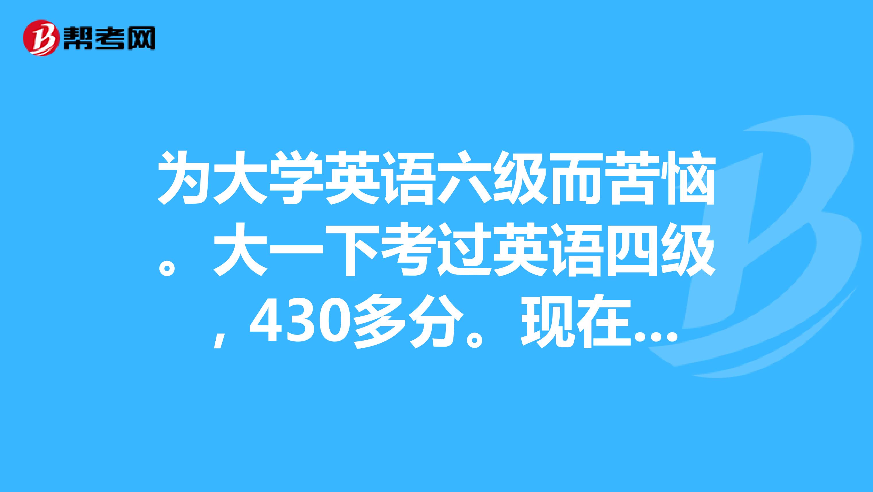 现在六级考了很多次,一般都是380分.很迷茫