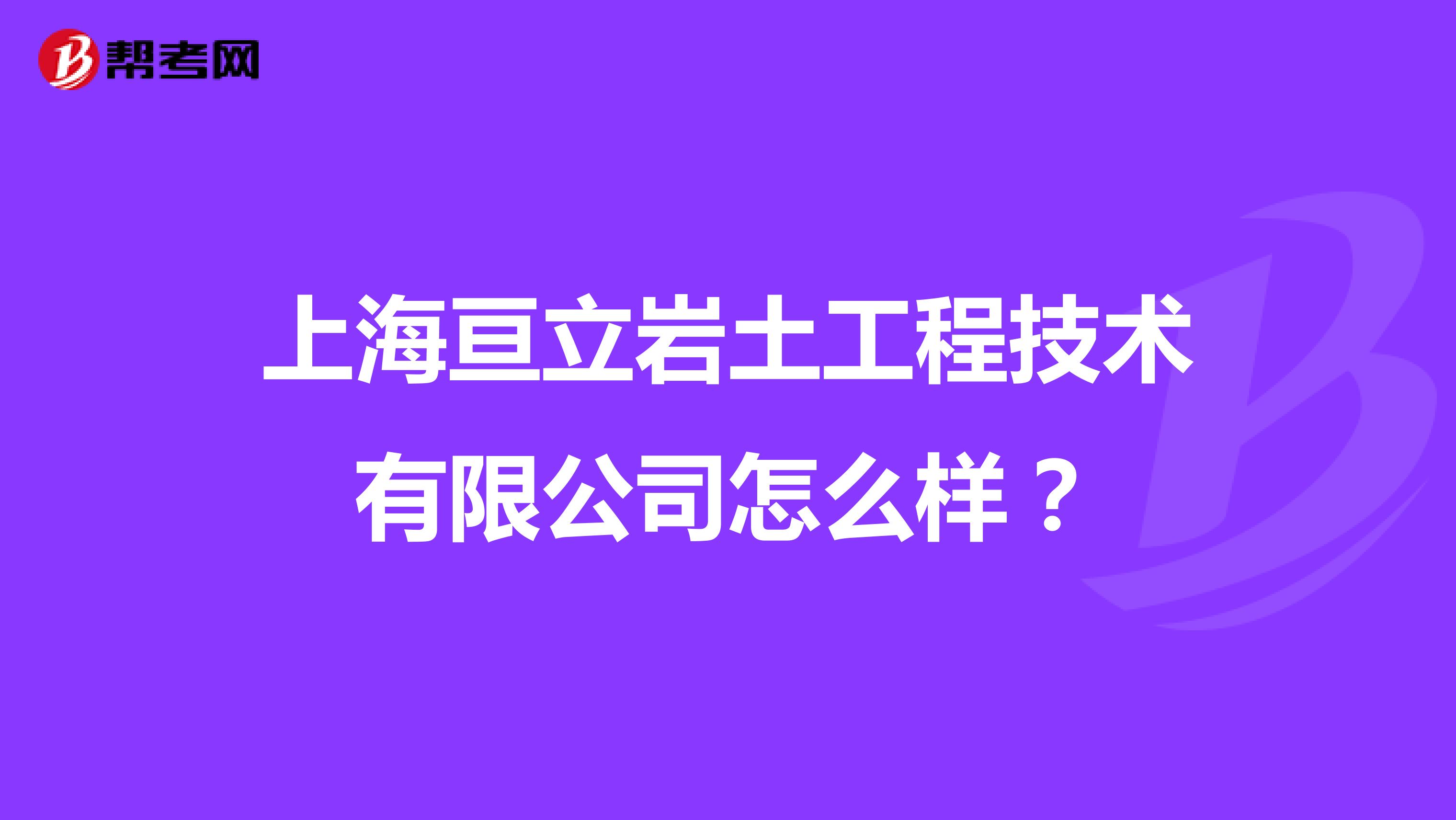 上海亘立岩土工程技术有限公司怎么样？