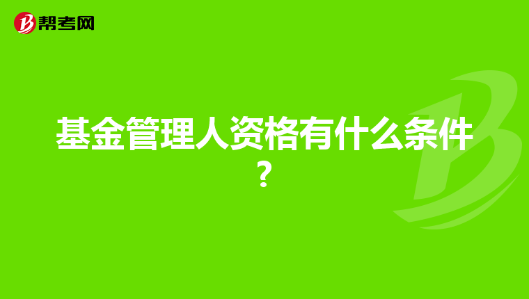 基金管理人资格有什么条件?