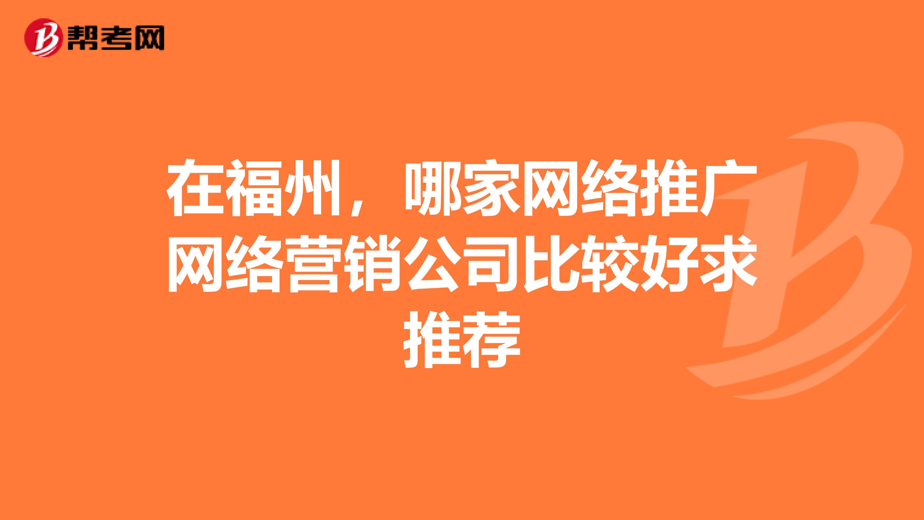 在福州，哪家网络推广网络营销公司比较好求推荐